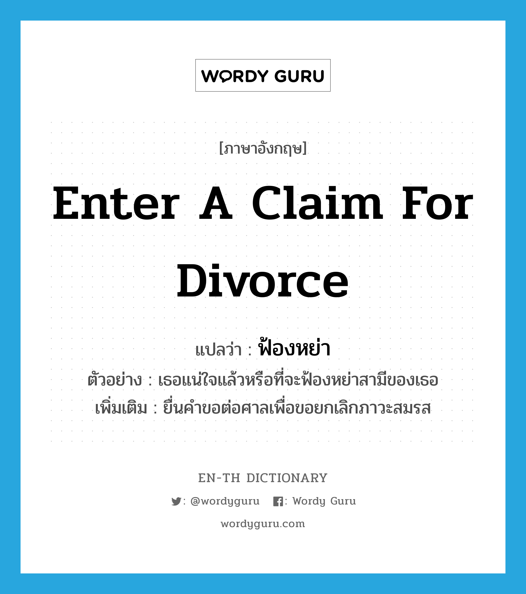 enter a claim for divorce แปลว่า?, คำศัพท์ภาษาอังกฤษ enter a claim for divorce แปลว่า ฟ้องหย่า ประเภท V ตัวอย่าง เธอแน่ใจแล้วหรือที่จะฟ้องหย่าสามีของเธอ เพิ่มเติม ยื่นคำขอต่อศาลเพื่อขอยกเลิกภาวะสมรส หมวด V