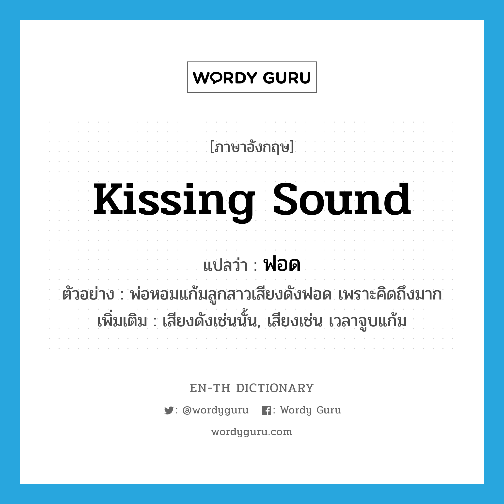 kissing sound แปลว่า?, คำศัพท์ภาษาอังกฤษ kissing sound แปลว่า ฟอด ประเภท ADV ตัวอย่าง พ่อหอมแก้มลูกสาวเสียงดังฟอด เพราะคิดถึงมาก เพิ่มเติม เสียงดังเช่นนั้น, เสียงเช่น เวลาจูบแก้ม หมวด ADV