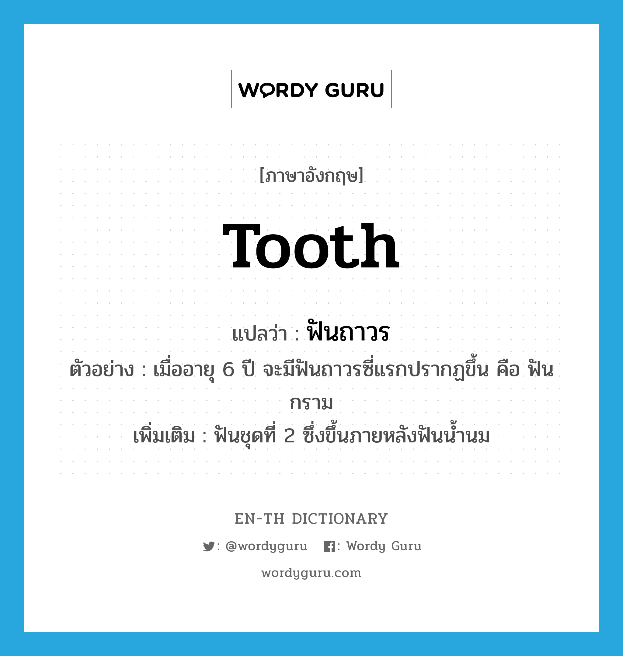 tooth แปลว่า?, คำศัพท์ภาษาอังกฤษ tooth แปลว่า ฟันถาวร ประเภท N ตัวอย่าง เมื่ออายุ 6 ปี จะมีฟันถาวรซี่แรกปรากฏขึ้น คือ ฟันกราม เพิ่มเติม ฟันชุดที่ 2 ซึ่งขึ้นภายหลังฟันน้ำนม หมวด N