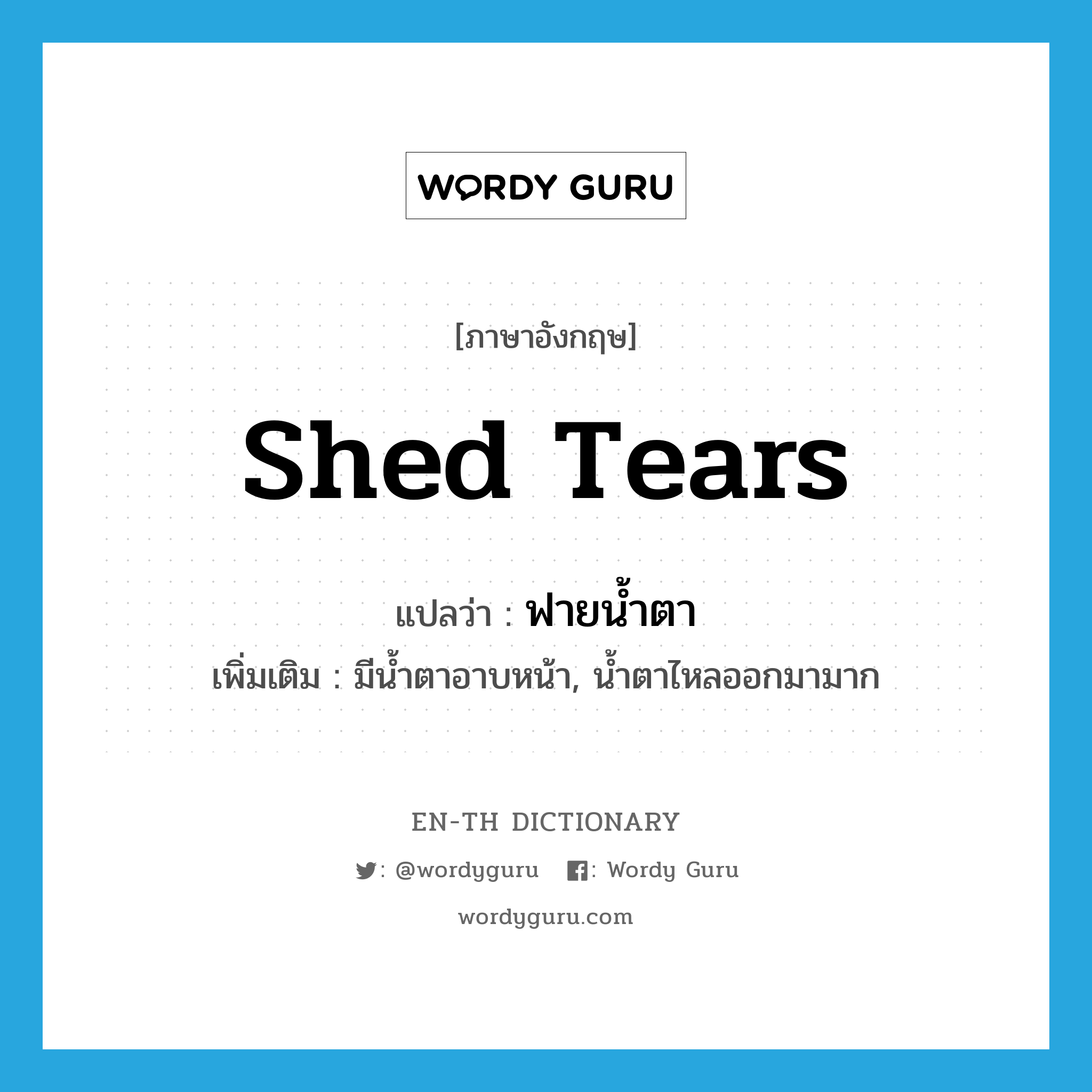 shed tears แปลว่า?, คำศัพท์ภาษาอังกฤษ shed tears แปลว่า ฟายน้ำตา ประเภท V เพิ่มเติม มีน้ำตาอาบหน้า, น้ำตาไหลออกมามาก หมวด V