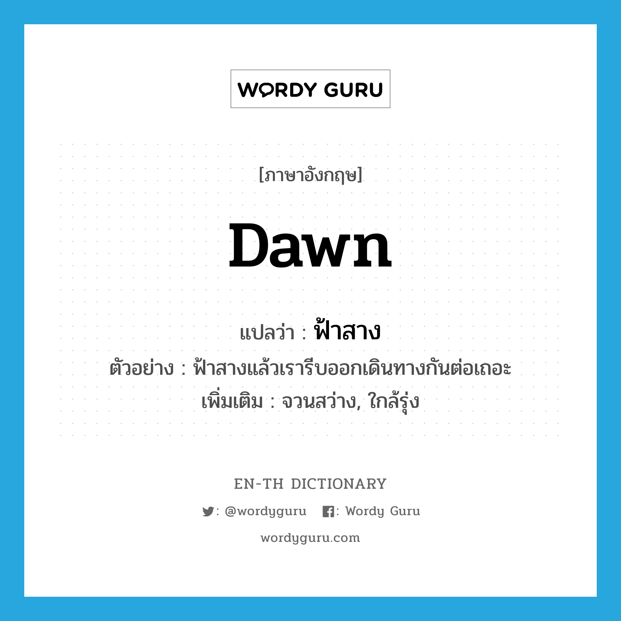 dawn แปลว่า?, คำศัพท์ภาษาอังกฤษ dawn แปลว่า ฟ้าสาง ประเภท V ตัวอย่าง ฟ้าสางแล้วเรารีบออกเดินทางกันต่อเถอะ เพิ่มเติม จวนสว่าง, ใกล้รุ่ง หมวด V