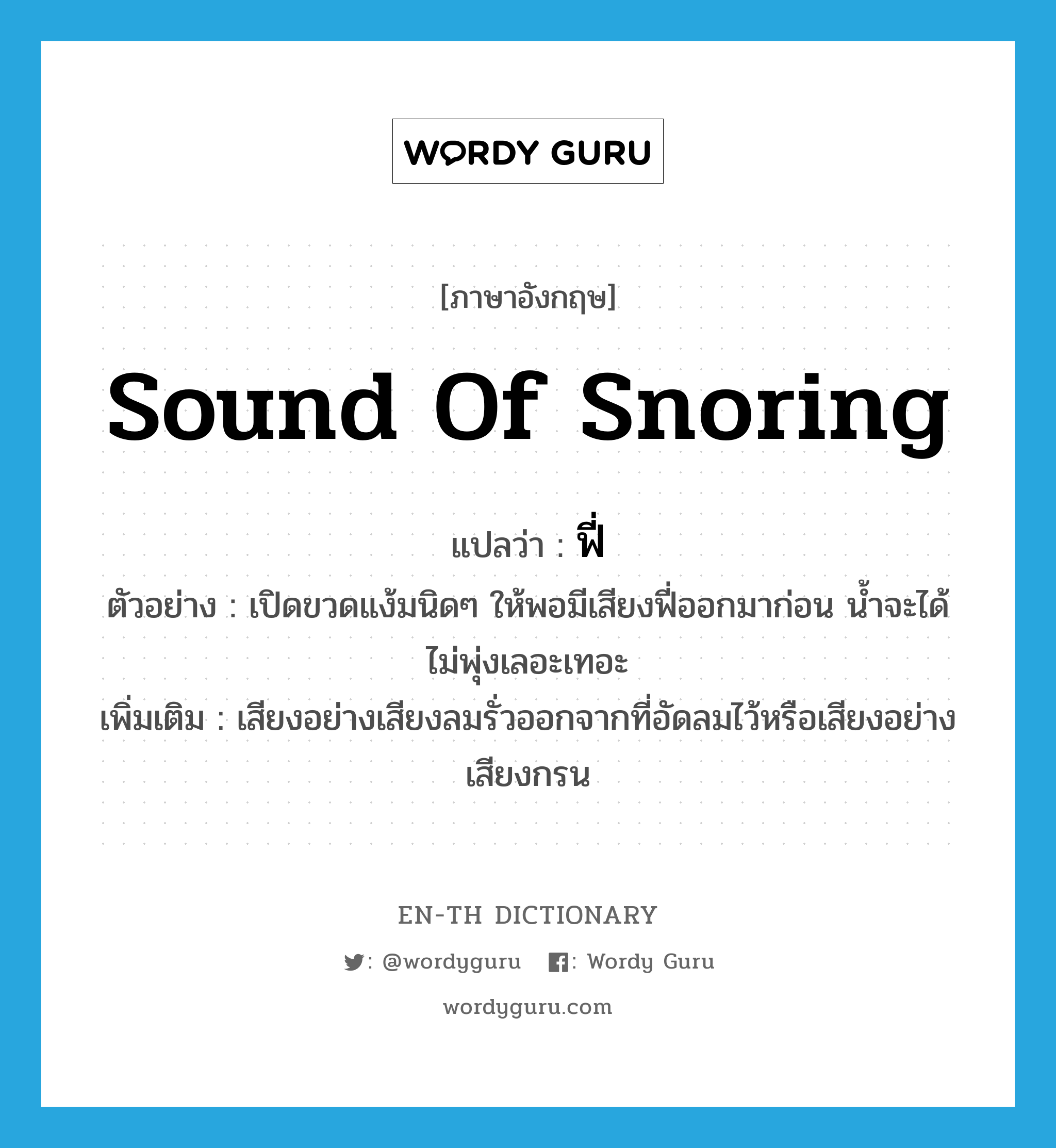sound of snoring แปลว่า?, คำศัพท์ภาษาอังกฤษ sound of snoring แปลว่า ฟี่ ประเภท ADV ตัวอย่าง เปิดขวดแง้มนิดๆ ให้พอมีเสียงฟี่ออกมาก่อน น้ำจะได้ไม่พุ่งเลอะเทอะ เพิ่มเติม เสียงอย่างเสียงลมรั่วออกจากที่อัดลมไว้หรือเสียงอย่างเสียงกรน หมวด ADV