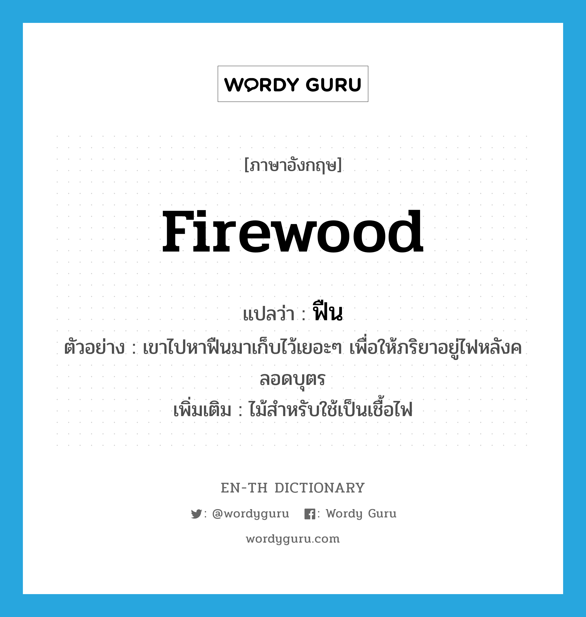 firewood แปลว่า?, คำศัพท์ภาษาอังกฤษ firewood แปลว่า ฟืน ประเภท N ตัวอย่าง เขาไปหาฟืนมาเก็บไว้เยอะๆ เพื่อให้ภริยาอยู่ไฟหลังคลอดบุตร เพิ่มเติม ไม้สำหรับใช้เป็นเชื้อไฟ หมวด N