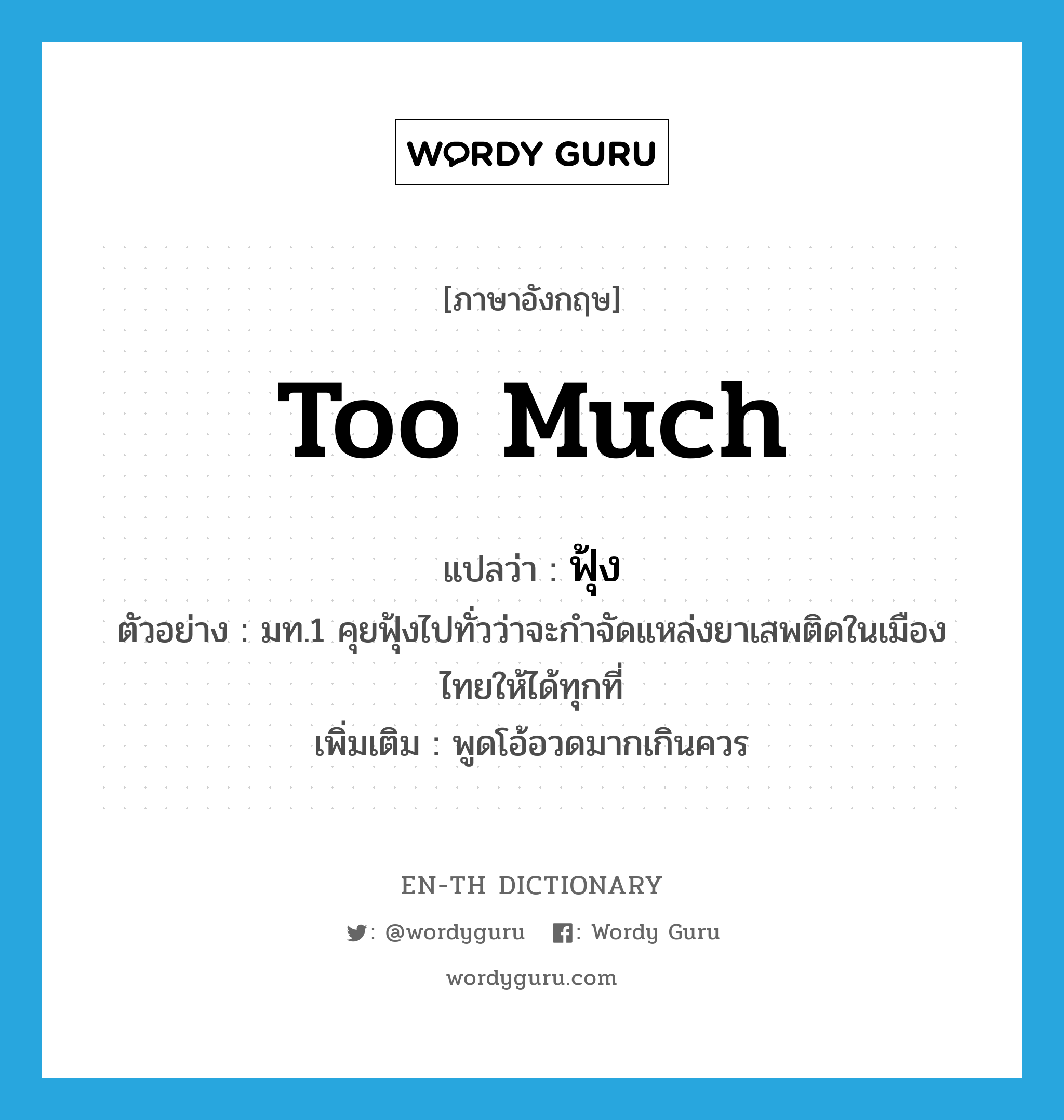 too much แปลว่า?, คำศัพท์ภาษาอังกฤษ too much แปลว่า ฟุ้ง ประเภท ADV ตัวอย่าง มท.1 คุยฟุ้งไปทั่วว่าจะกำจัดแหล่งยาเสพติดในเมืองไทยให้ได้ทุกที่ เพิ่มเติม พูดโอ้อวดมากเกินควร หมวด ADV