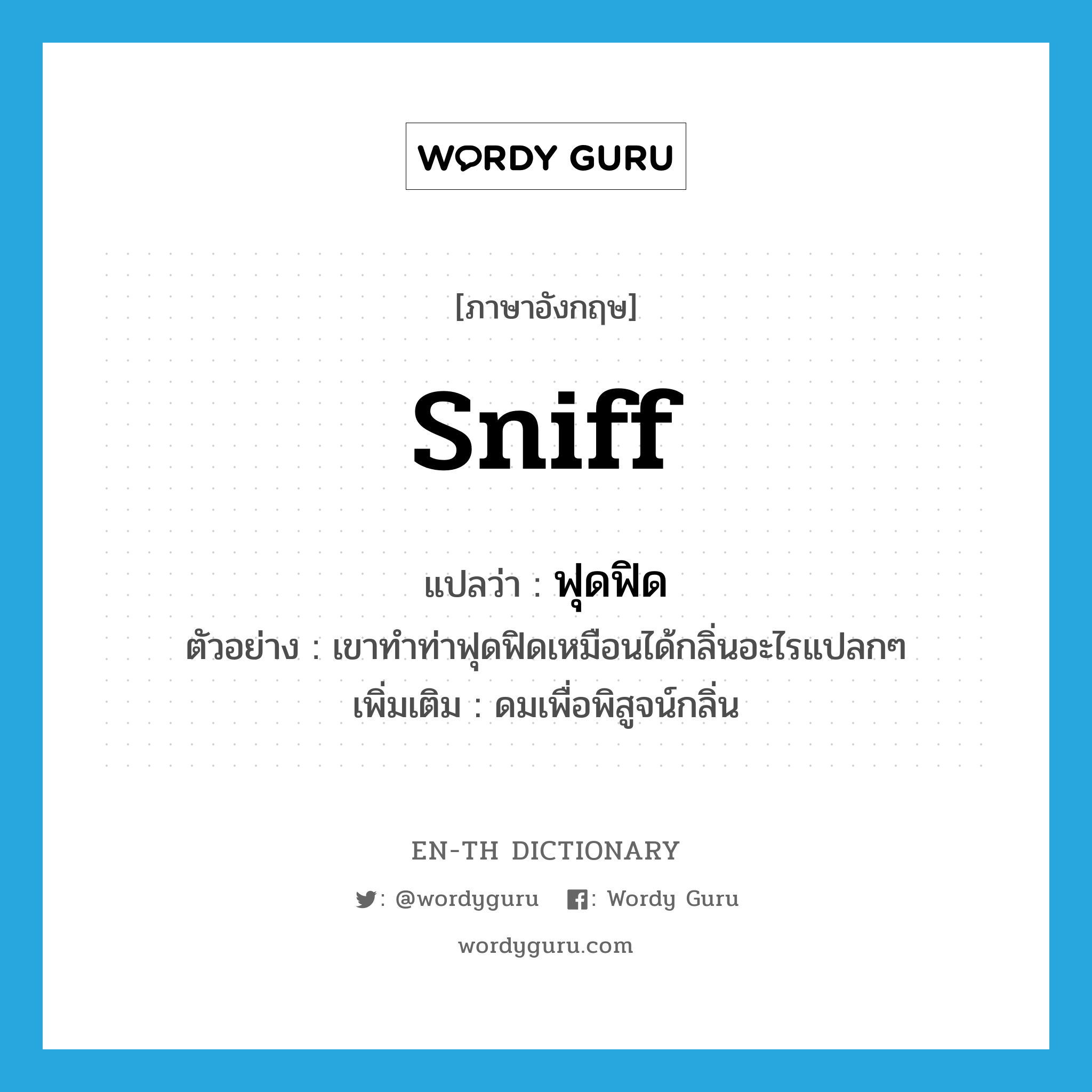 sniff แปลว่า?, คำศัพท์ภาษาอังกฤษ sniff แปลว่า ฟุดฟิด ประเภท V ตัวอย่าง เขาทำท่าฟุดฟิดเหมือนได้กลิ่นอะไรแปลกๆ เพิ่มเติม ดมเพื่อพิสูจน์กลิ่น หมวด V