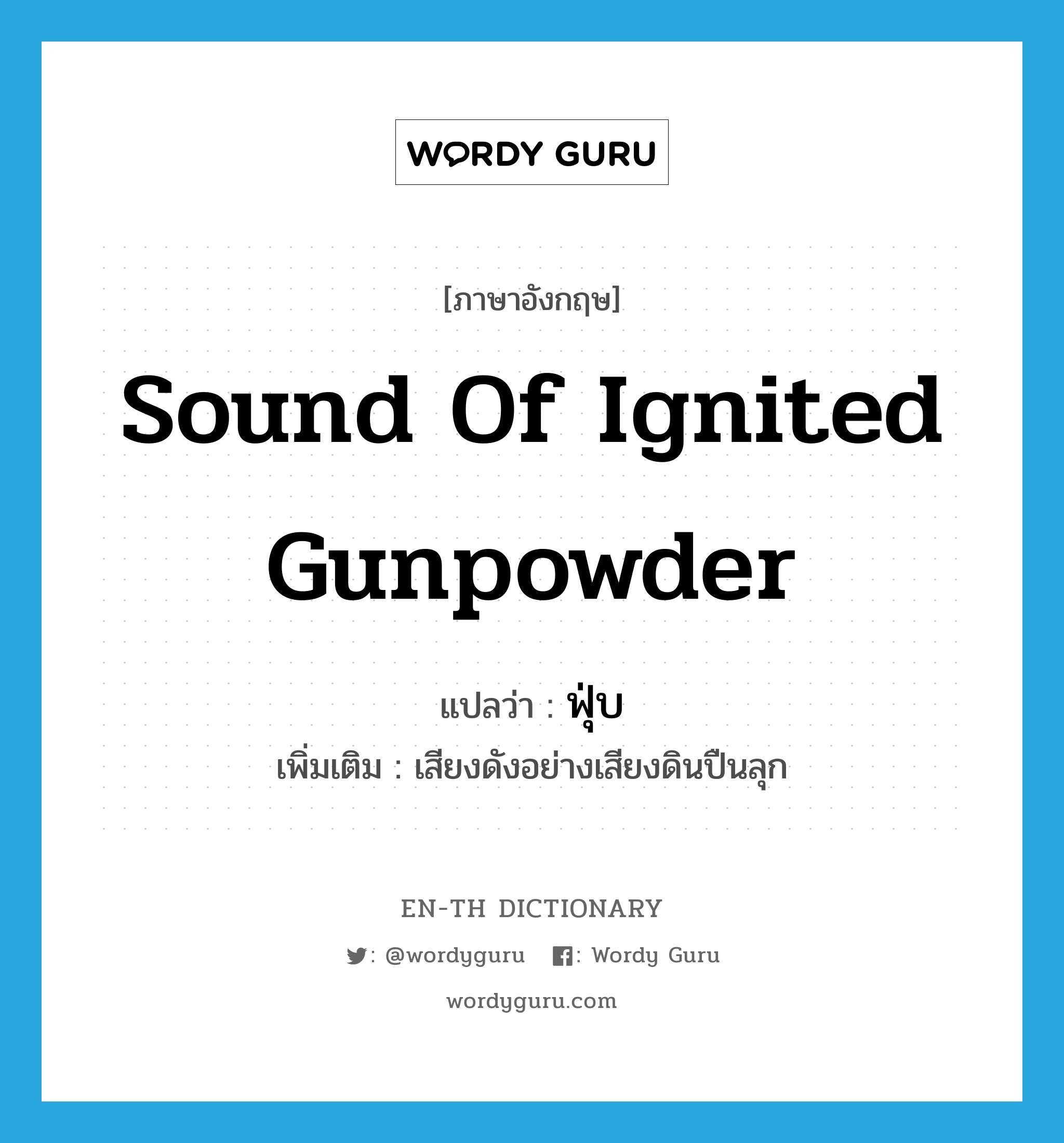 sound of ignited gunpowder แปลว่า?, คำศัพท์ภาษาอังกฤษ sound of ignited gunpowder แปลว่า ฟุ่บ ประเภท ADV เพิ่มเติม เสียงดังอย่างเสียงดินปืนลุก หมวด ADV