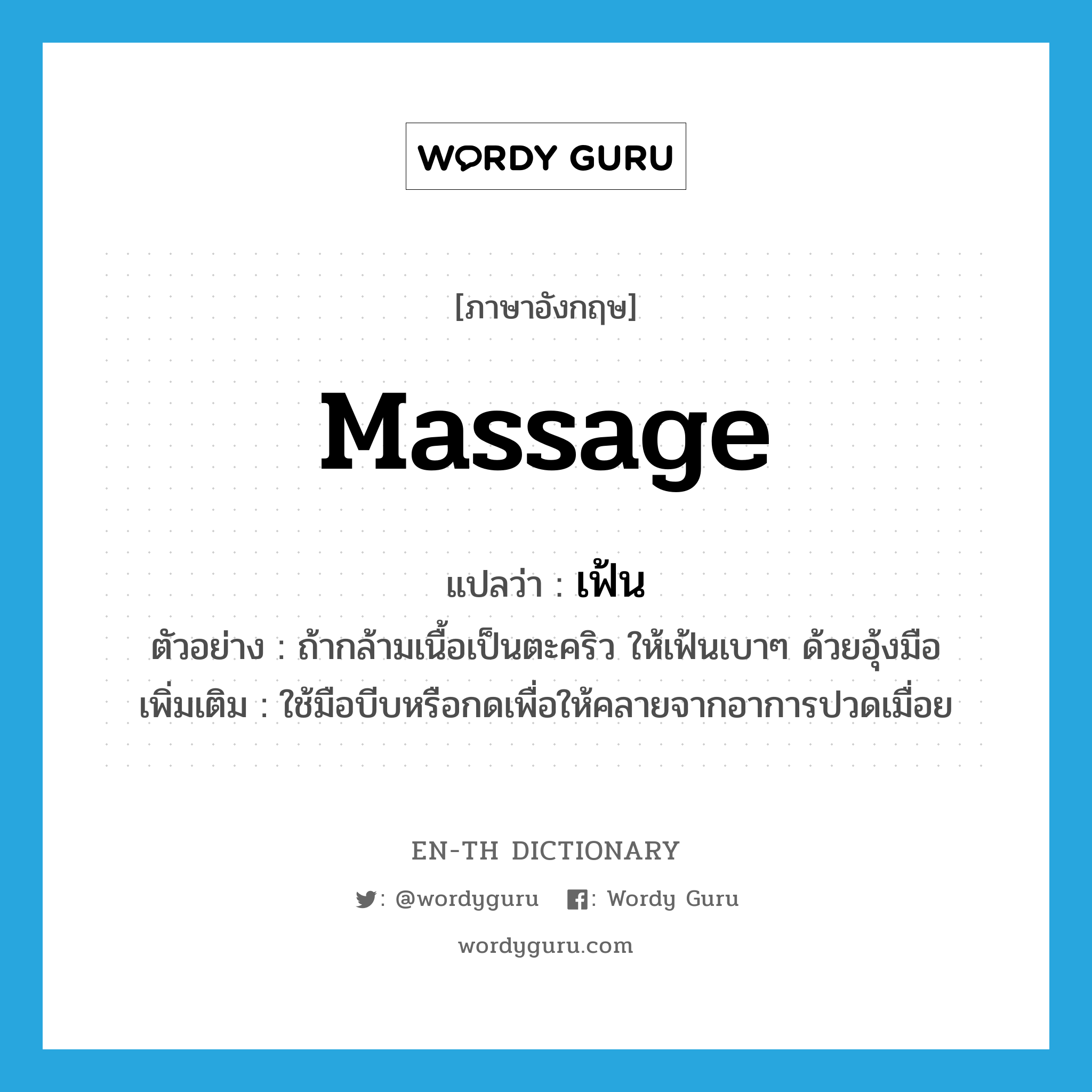 massage แปลว่า?, คำศัพท์ภาษาอังกฤษ massage แปลว่า เฟ้น ประเภท V ตัวอย่าง ถ้ากล้ามเนื้อเป็นตะคริว ให้เฟ้นเบาๆ ด้วยอุ้งมือ เพิ่มเติม ใช้มือบีบหรือกดเพื่อให้คลายจากอาการปวดเมื่อย หมวด V