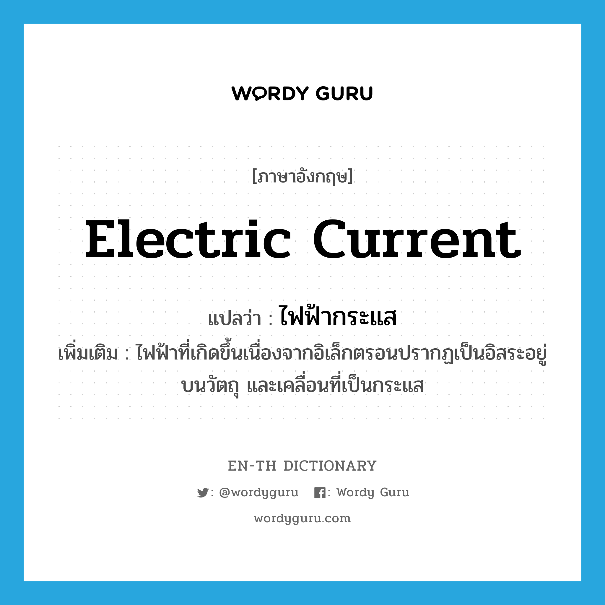 electric current แปลว่า?, คำศัพท์ภาษาอังกฤษ electric current แปลว่า ไฟฟ้ากระแส ประเภท N เพิ่มเติม ไฟฟ้าที่เกิดขึ้นเนื่องจากอิเล็กตรอนปรากฏเป็นอิสระอยู่บนวัตถุ และเคลื่อนที่เป็นกระแส หมวด N