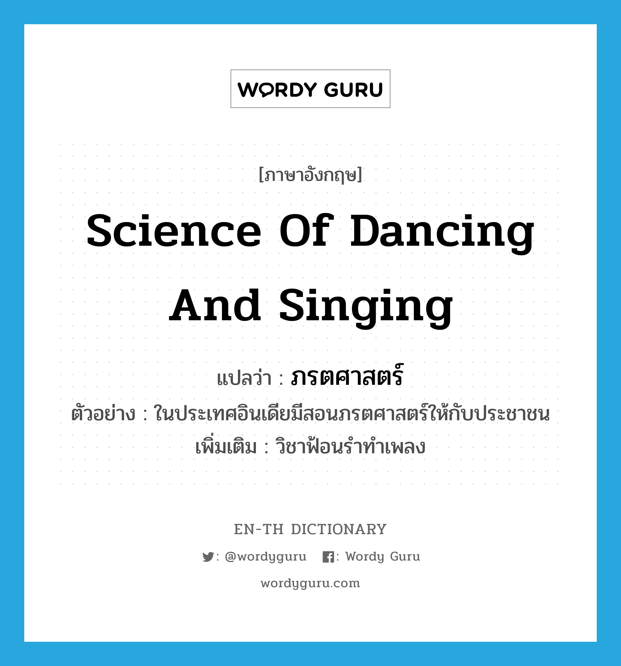 science of dancing and singing แปลว่า?, คำศัพท์ภาษาอังกฤษ science of dancing and singing แปลว่า ภรตศาสตร์ ประเภท N ตัวอย่าง ในประเทศอินเดียมีสอนภรตศาสตร์ให้กับประชาชน เพิ่มเติม วิชาฟ้อนรำทำเพลง หมวด N