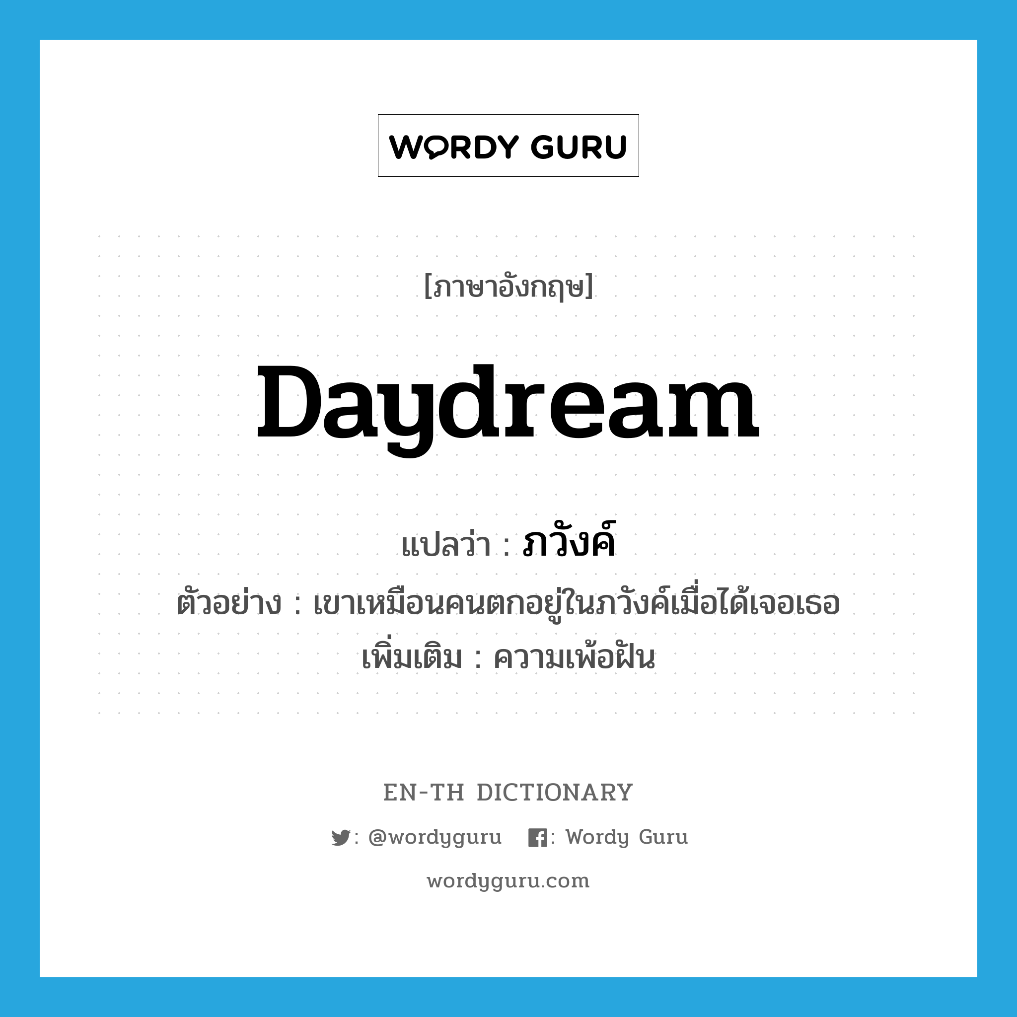 daydream แปลว่า?, คำศัพท์ภาษาอังกฤษ daydream แปลว่า ภวังค์ ประเภท N ตัวอย่าง เขาเหมือนคนตกอยู่ในภวังค์เมื่อได้เจอเธอ เพิ่มเติม ความเพ้อฝัน หมวด N