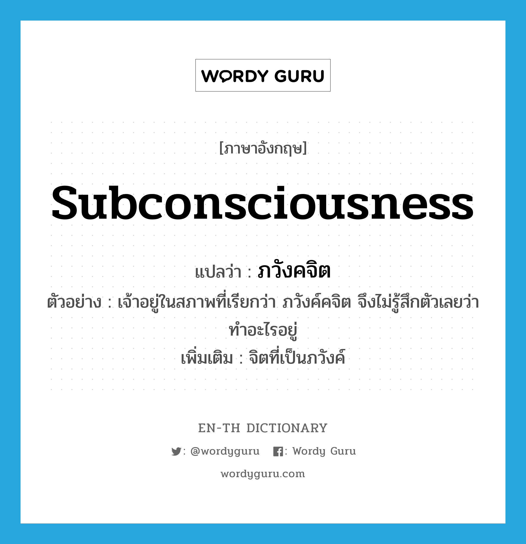 subconsciousness แปลว่า?, คำศัพท์ภาษาอังกฤษ subconsciousness แปลว่า ภวังคจิต ประเภท N ตัวอย่าง เจ้าอยู่ในสภาพที่เรียกว่า ภวังค์คจิต จึงไม่รู้สึกตัวเลยว่าทำอะไรอยู่ เพิ่มเติม จิตที่เป็นภวังค์ หมวด N