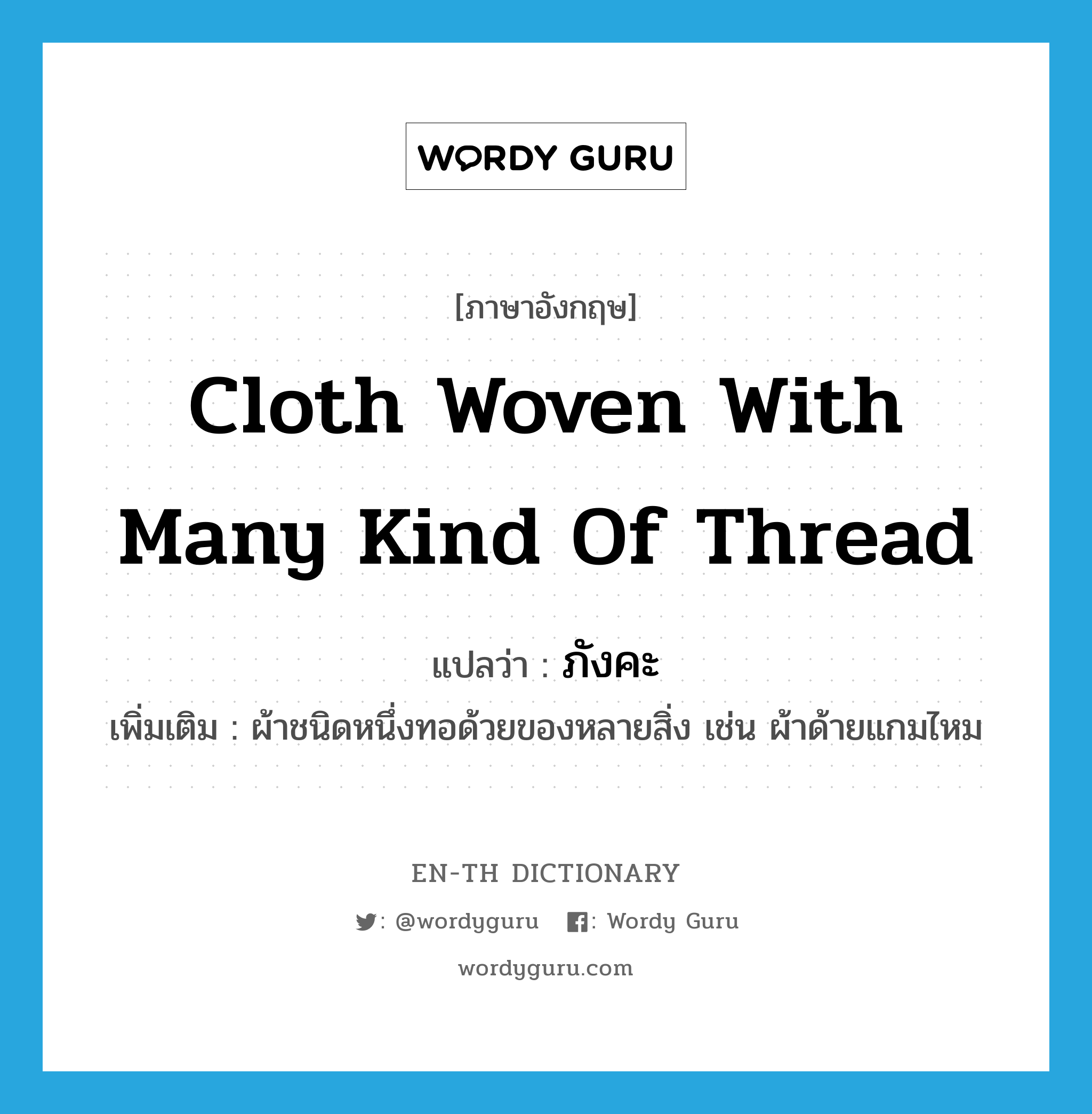 cloth woven with many kind of thread แปลว่า?, คำศัพท์ภาษาอังกฤษ cloth woven with many kind of thread แปลว่า ภังคะ ประเภท N เพิ่มเติม ผ้าชนิดหนึ่งทอด้วยของหลายสิ่ง เช่น ผ้าด้ายแกมไหม หมวด N