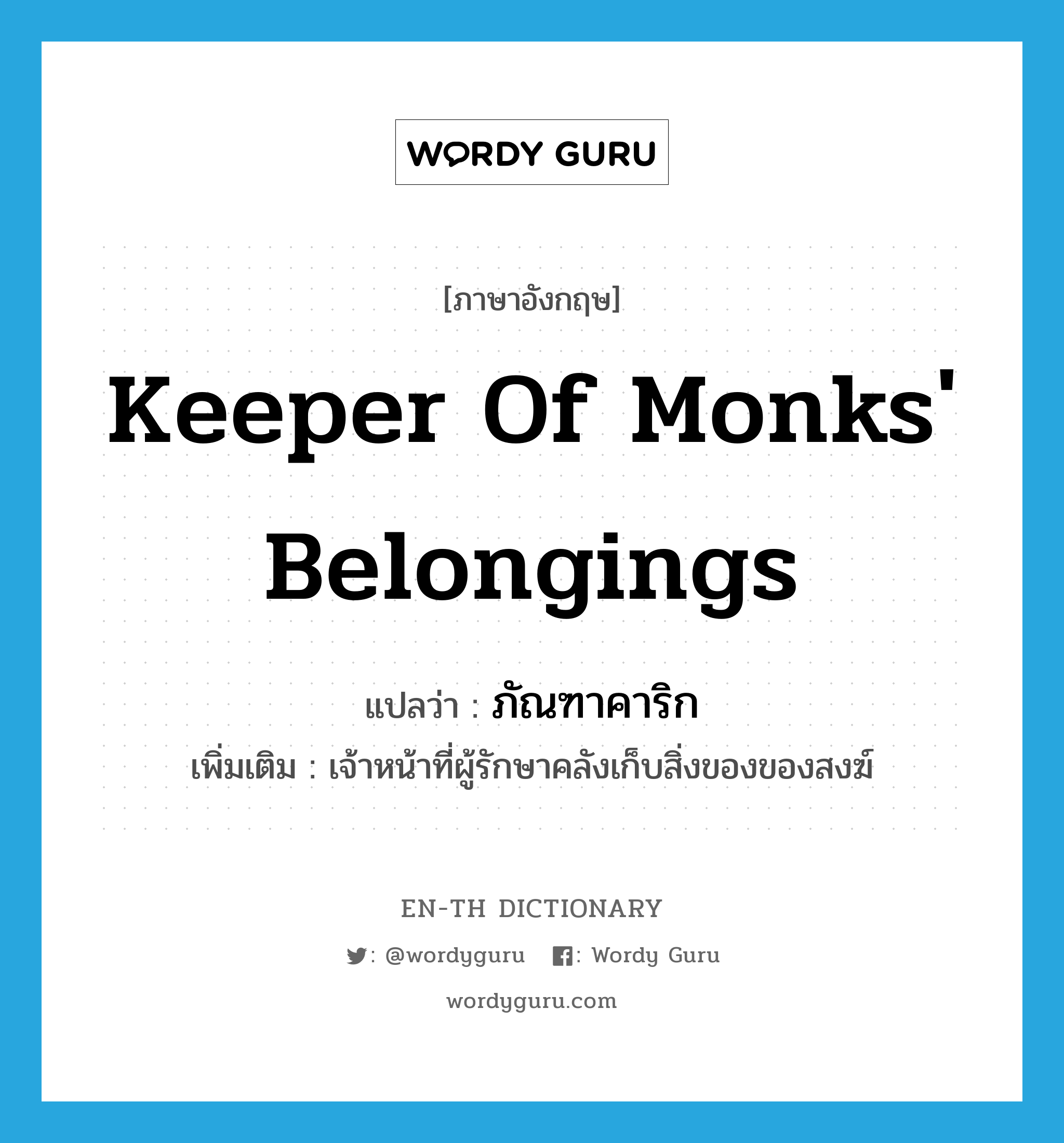 keeper of monks' belongings แปลว่า?, คำศัพท์ภาษาอังกฤษ keeper of monks' belongings แปลว่า ภัณฑาคาริก ประเภท N เพิ่มเติม เจ้าหน้าที่ผู้รักษาคลังเก็บสิ่งของของสงฆ์ หมวด N