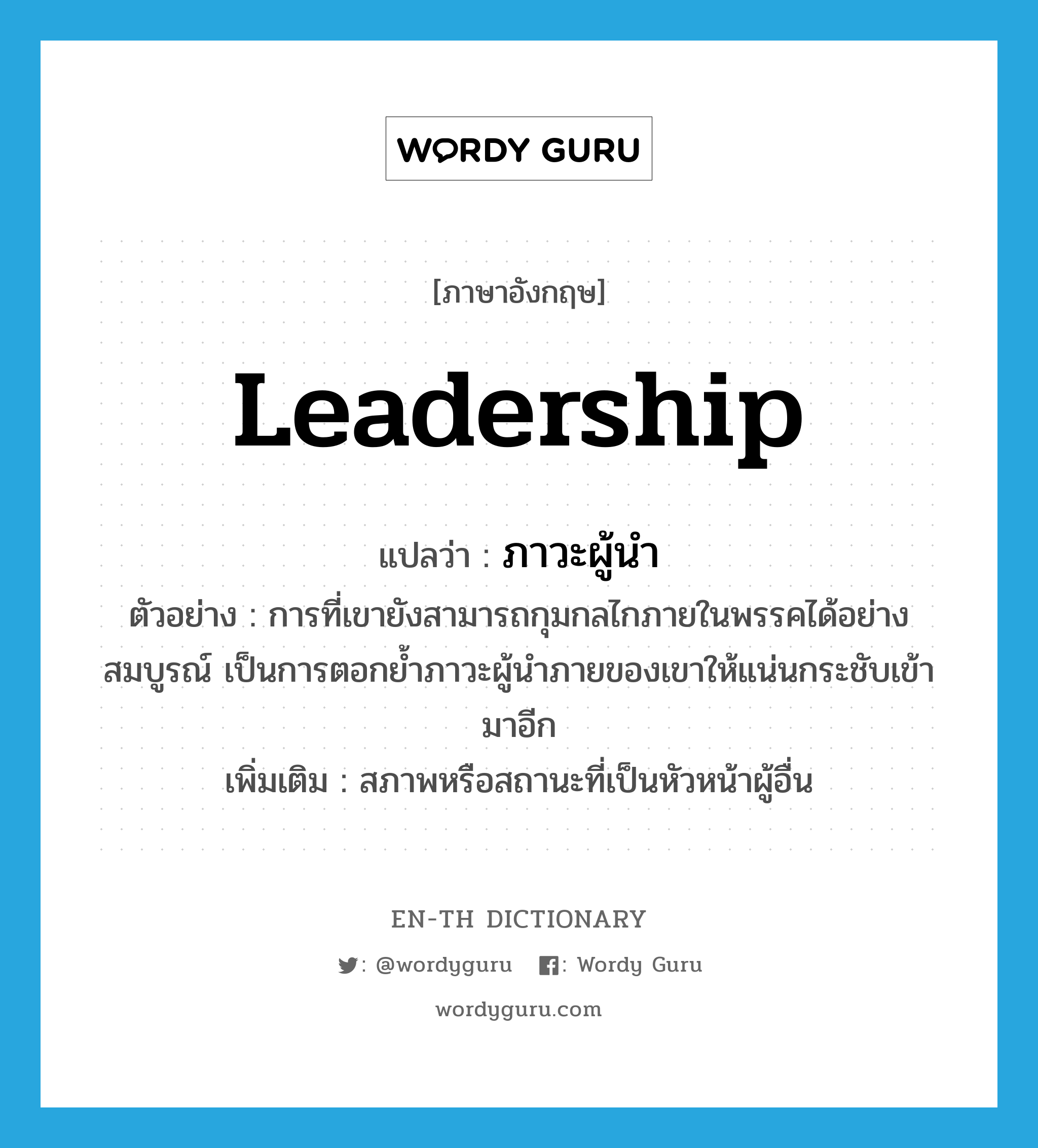 leadership แปลว่า?, คำศัพท์ภาษาอังกฤษ leadership แปลว่า ภาวะผู้นำ ประเภท N ตัวอย่าง การที่เขายังสามารถกุมกลไกภายในพรรคได้อย่างสมบูรณ์ เป็นการตอกย้ำภาวะผู้นำภายของเขาให้แน่นกระชับเข้ามาอีก เพิ่มเติม สภาพหรือสถานะที่เป็นหัวหน้าผู้อื่น หมวด N