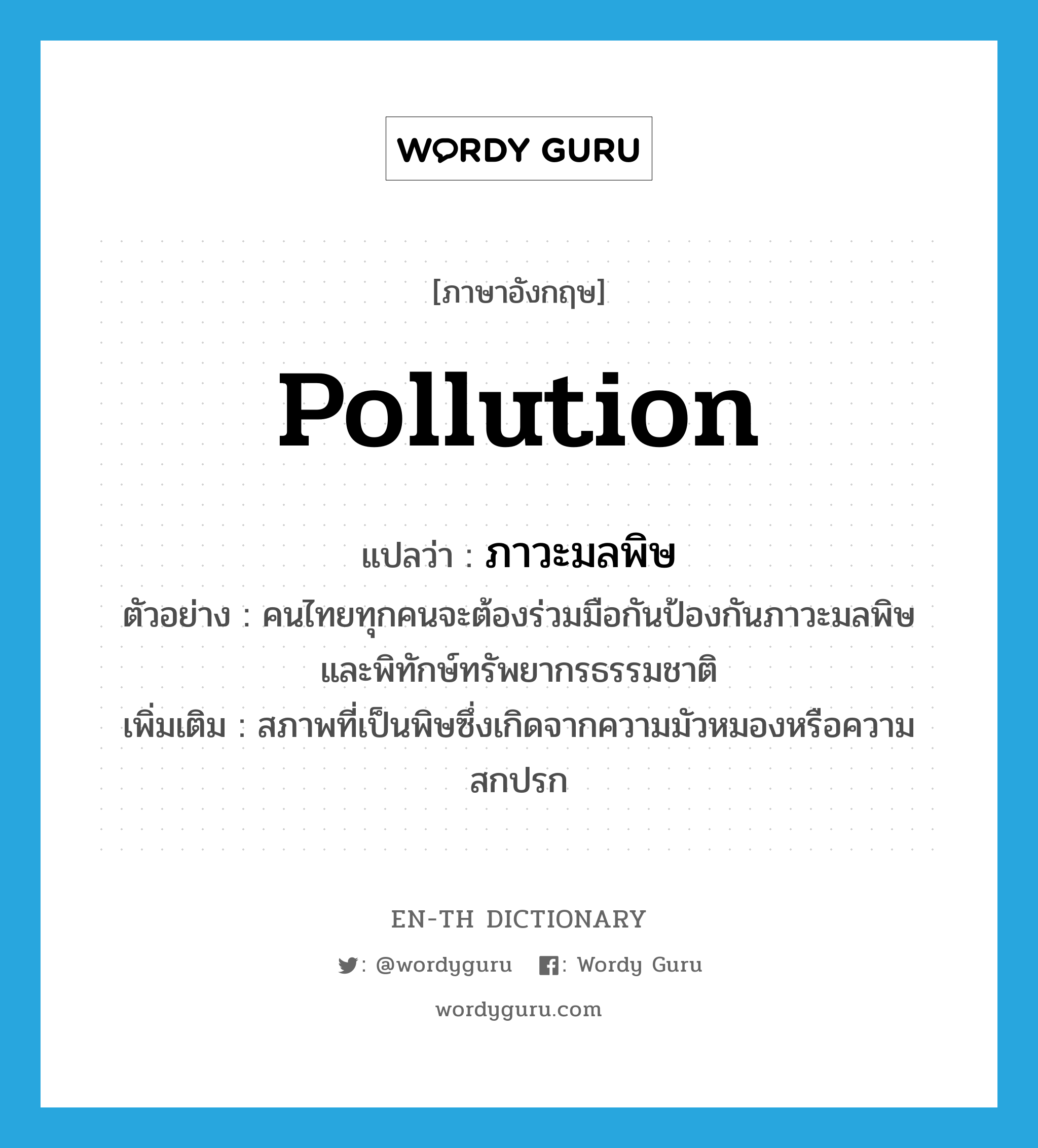 pollution แปลว่า?, คำศัพท์ภาษาอังกฤษ pollution แปลว่า ภาวะมลพิษ ประเภท N ตัวอย่าง คนไทยทุกคนจะต้องร่วมมือกันป้องกันภาวะมลพิษ และพิทักษ์ทรัพยากรธรรมชาติ เพิ่มเติม สภาพที่เป็นพิษซึ่งเกิดจากความมัวหมองหรือความสกปรก หมวด N