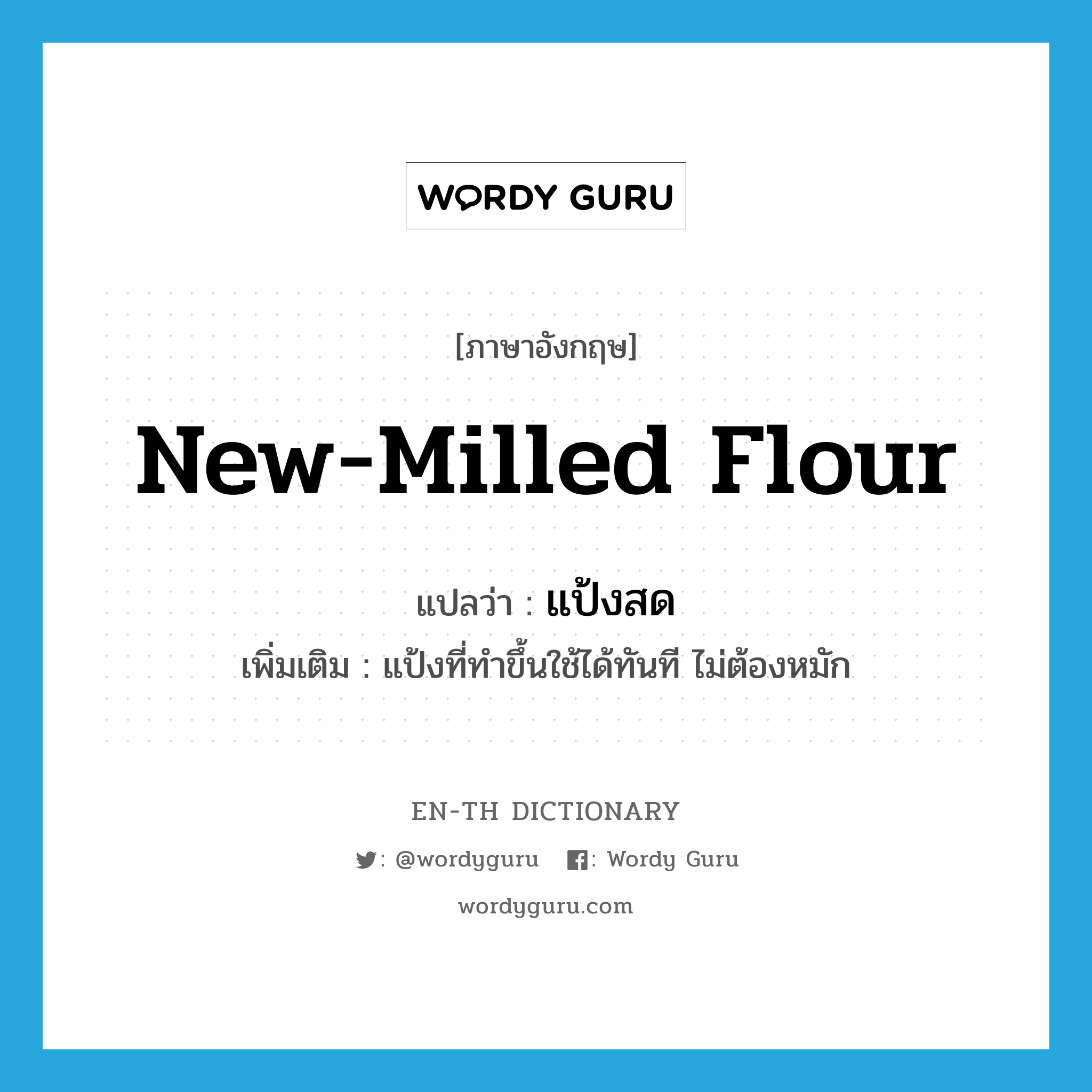 new-milled flour แปลว่า?, คำศัพท์ภาษาอังกฤษ new-milled flour แปลว่า แป้งสด ประเภท N เพิ่มเติม แป้งที่ทำขึ้นใช้ได้ทันที ไม่ต้องหมัก หมวด N