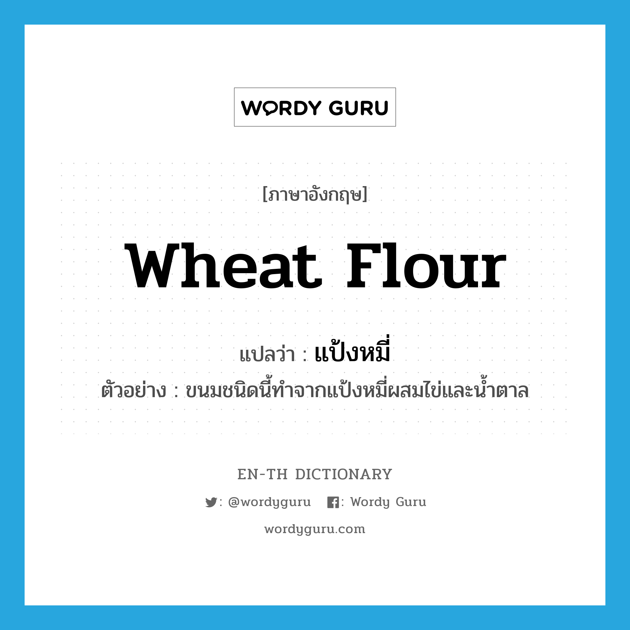 wheat flour แปลว่า?, คำศัพท์ภาษาอังกฤษ wheat flour แปลว่า แป้งหมี่ ประเภท N ตัวอย่าง ขนมชนิดนี้ทำจากแป้งหมี่ผสมไข่และน้ำตาล หมวด N
