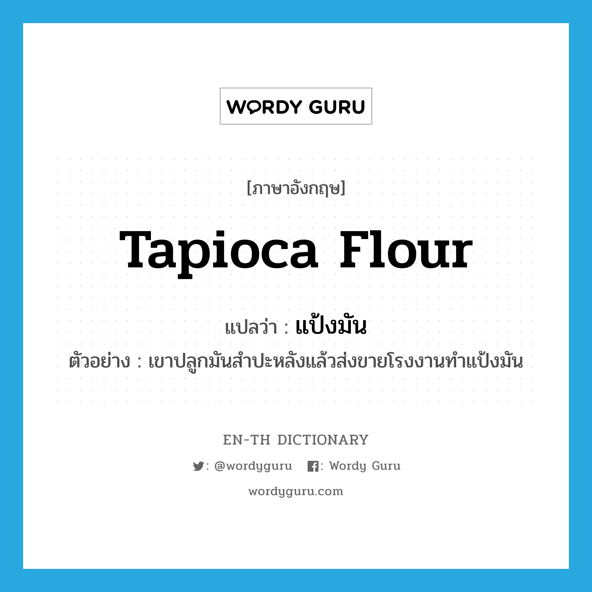 tapioca flour แปลว่า?, คำศัพท์ภาษาอังกฤษ tapioca flour แปลว่า แป้งมัน ประเภท N ตัวอย่าง เขาปลูกมันสำปะหลังแล้วส่งขายโรงงานทำแป้งมัน หมวด N