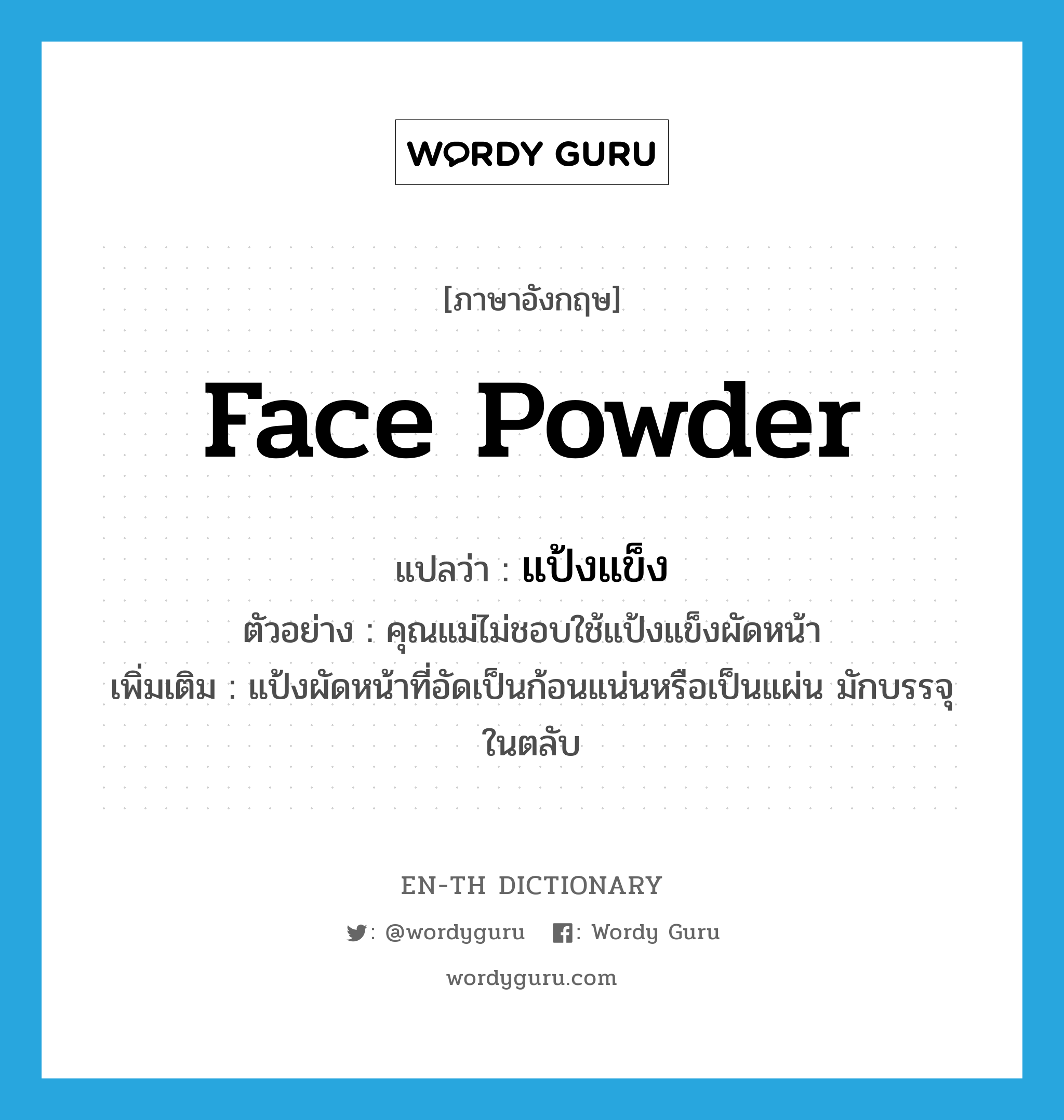 face powder แปลว่า?, คำศัพท์ภาษาอังกฤษ face powder แปลว่า แป้งแข็ง ประเภท N ตัวอย่าง คุณแม่ไม่ชอบใช้แป้งแข็งผัดหน้า เพิ่มเติม แป้งผัดหน้าที่อัดเป็นก้อนแน่นหรือเป็นแผ่น มักบรรจุในตลับ หมวด N
