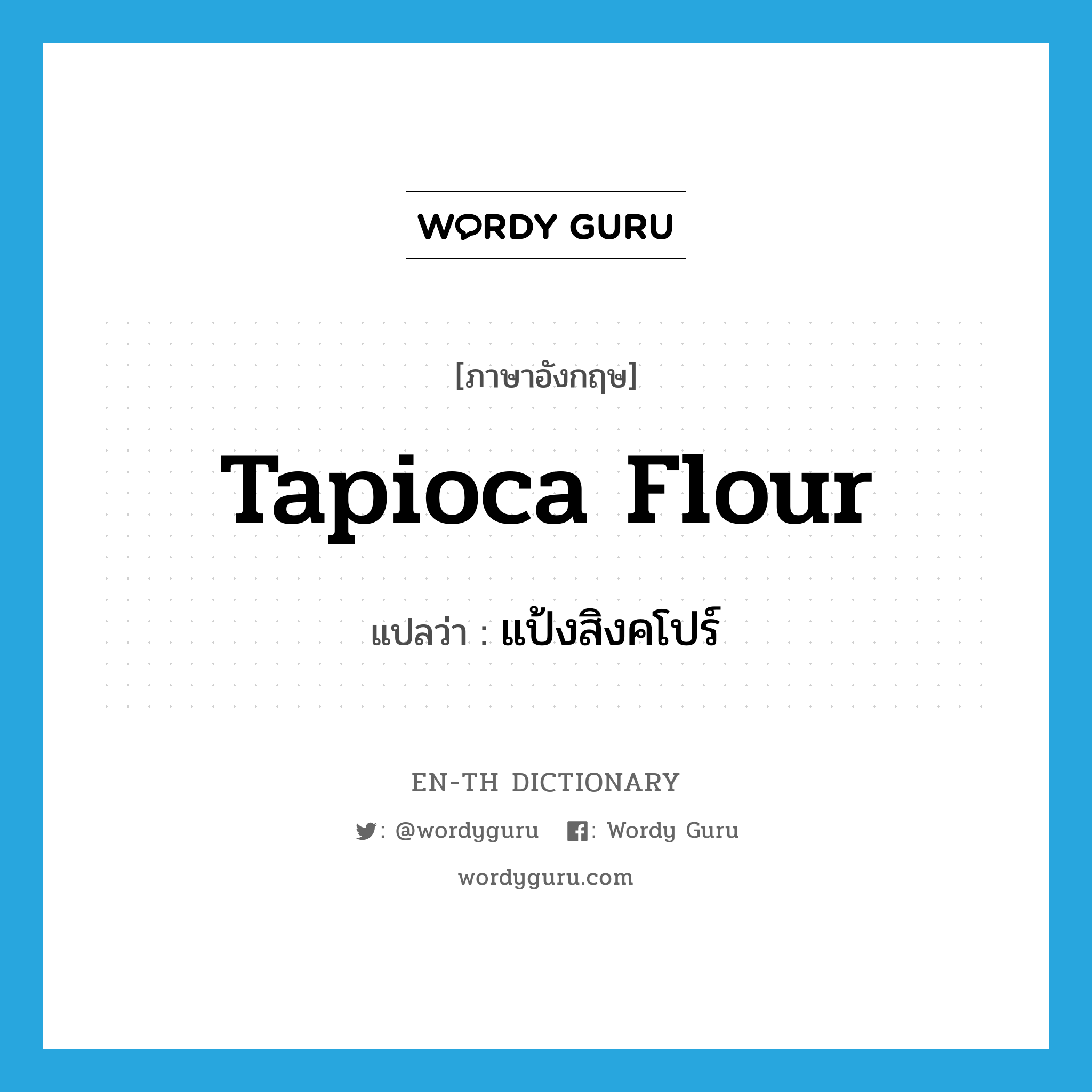 tapioca flour แปลว่า?, คำศัพท์ภาษาอังกฤษ tapioca flour แปลว่า แป้งสิงคโปร์ ประเภท N หมวด N
