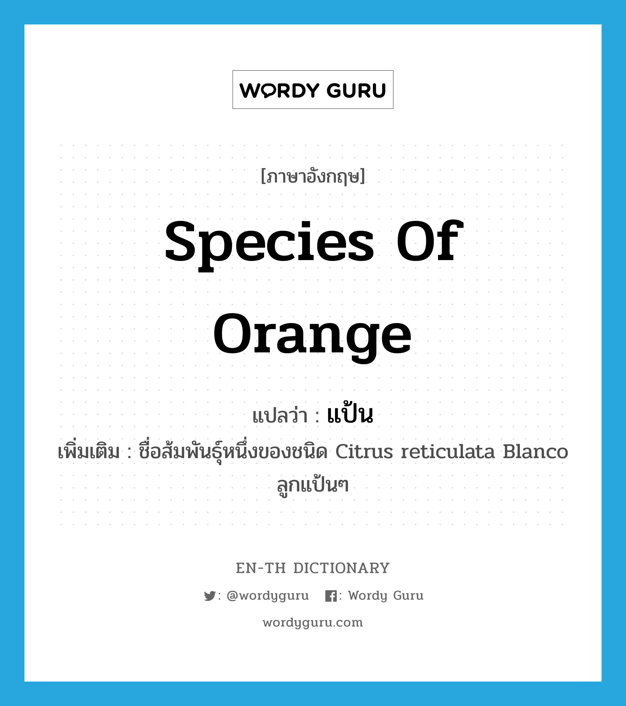 species of orange แปลว่า?, คำศัพท์ภาษาอังกฤษ species of orange แปลว่า แป้น ประเภท N เพิ่มเติม ชื่อส้มพันธุ์หนึ่งของชนิด Citrus reticulata Blanco ลูกแป้นๆ หมวด N