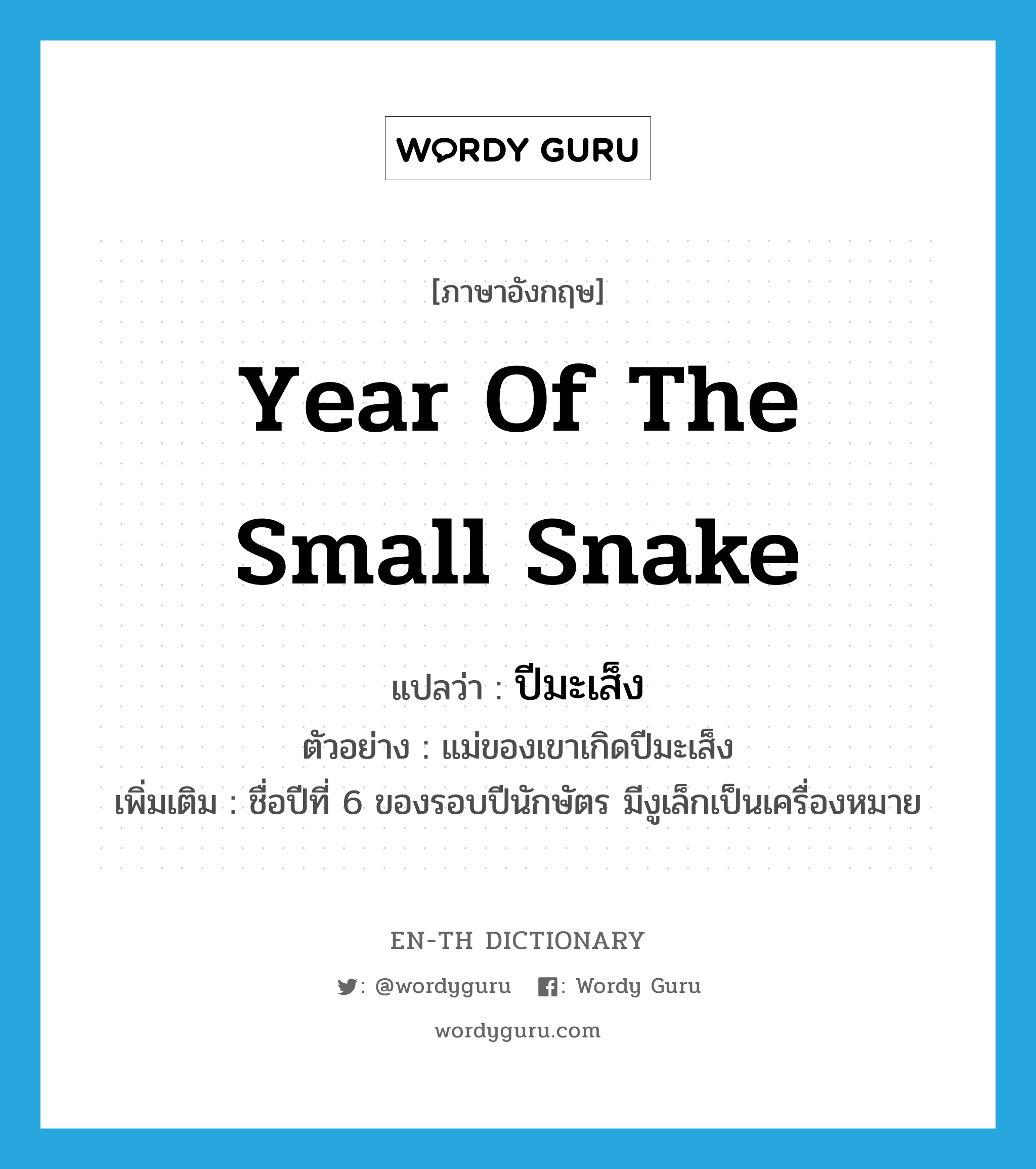 year of the small snake แปลว่า?, คำศัพท์ภาษาอังกฤษ year of the small snake แปลว่า ปีมะเส็ง ประเภท N ตัวอย่าง แม่ของเขาเกิดปีมะเส็ง เพิ่มเติม ชื่อปีที่ 6 ของรอบปีนักษัตร มีงูเล็กเป็นเครื่องหมาย หมวด N