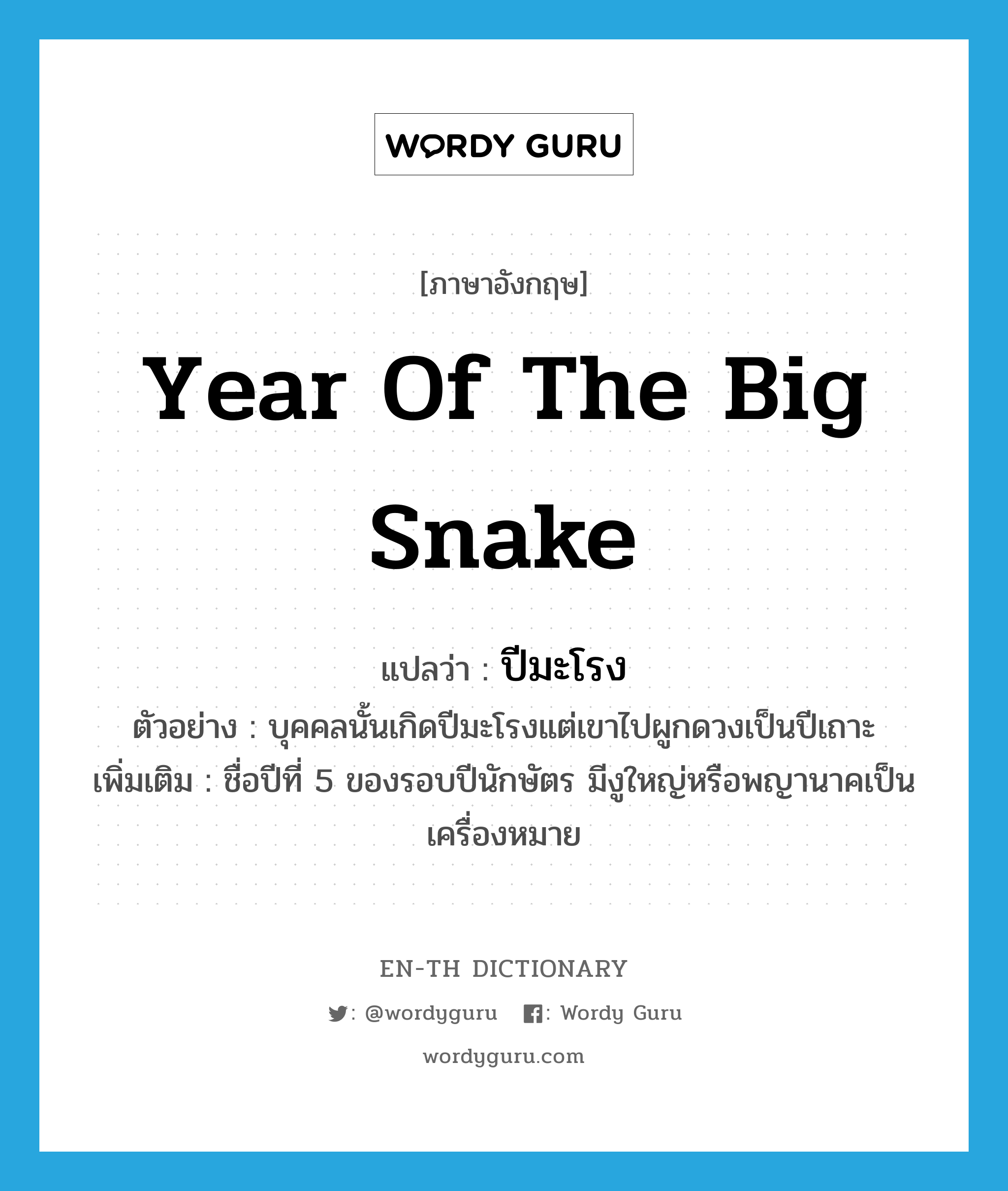 year of the big snake แปลว่า?, คำศัพท์ภาษาอังกฤษ year of the big snake แปลว่า ปีมะโรง ประเภท N ตัวอย่าง บุคคลนั้นเกิดปีมะโรงแต่เขาไปผูกดวงเป็นปีเถาะ เพิ่มเติม ชื่อปีที่ 5 ของรอบปีนักษัตร มีงูใหญ่หรือพญานาคเป็นเครื่องหมาย หมวด N