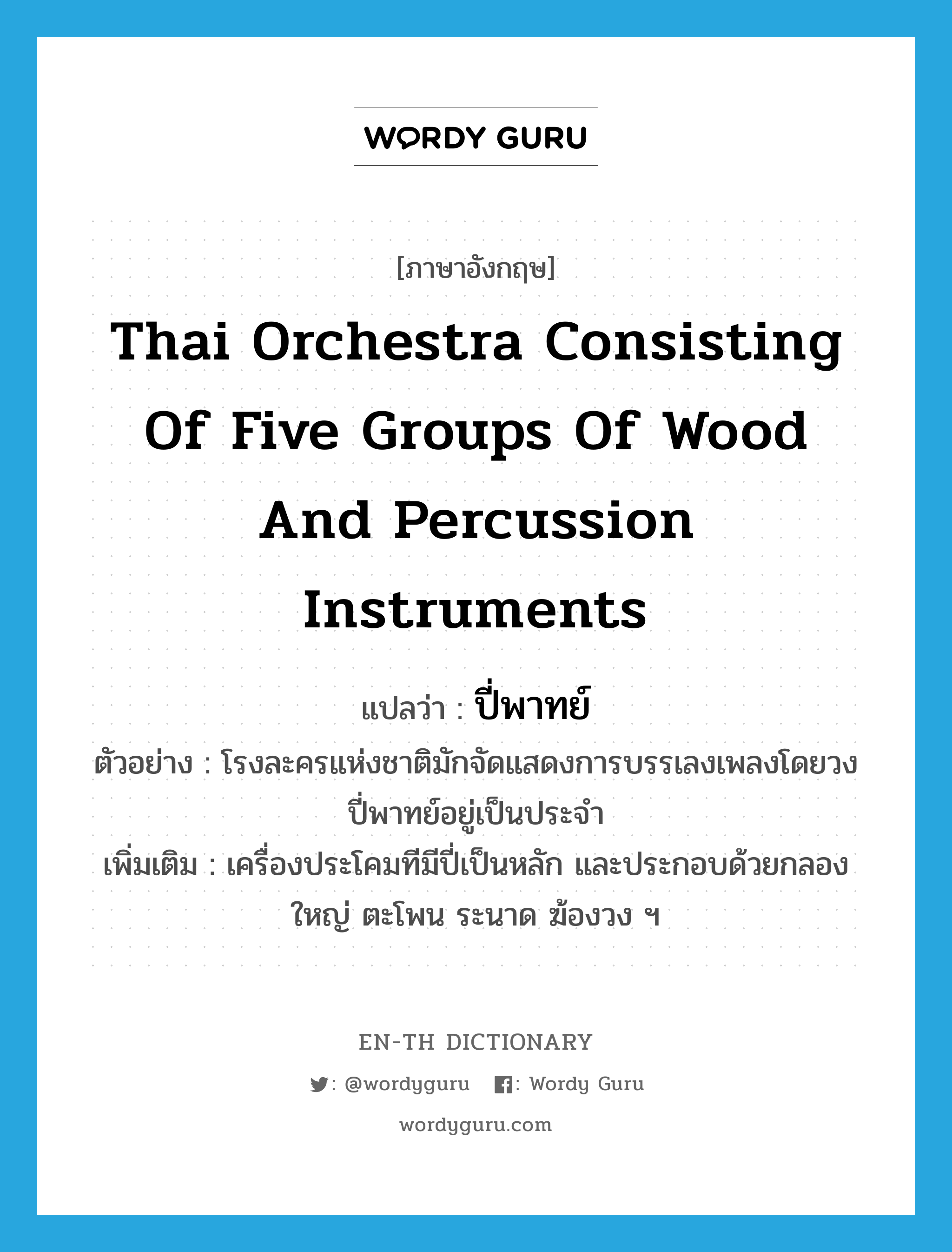 Thai orchestra consisting of five groups of wood and percussion instruments แปลว่า?, คำศัพท์ภาษาอังกฤษ Thai orchestra consisting of five groups of wood and percussion instruments แปลว่า ปี่พาทย์ ประเภท N ตัวอย่าง โรงละครแห่งชาติมักจัดแสดงการบรรเลงเพลงโดยวงปี่พาทย์อยู่เป็นประจำ เพิ่มเติม เครื่องประโคมทีมีปี่เป็นหลัก และประกอบด้วยกลองใหญ่ ตะโพน ระนาด ฆ้องวง ฯ หมวด N