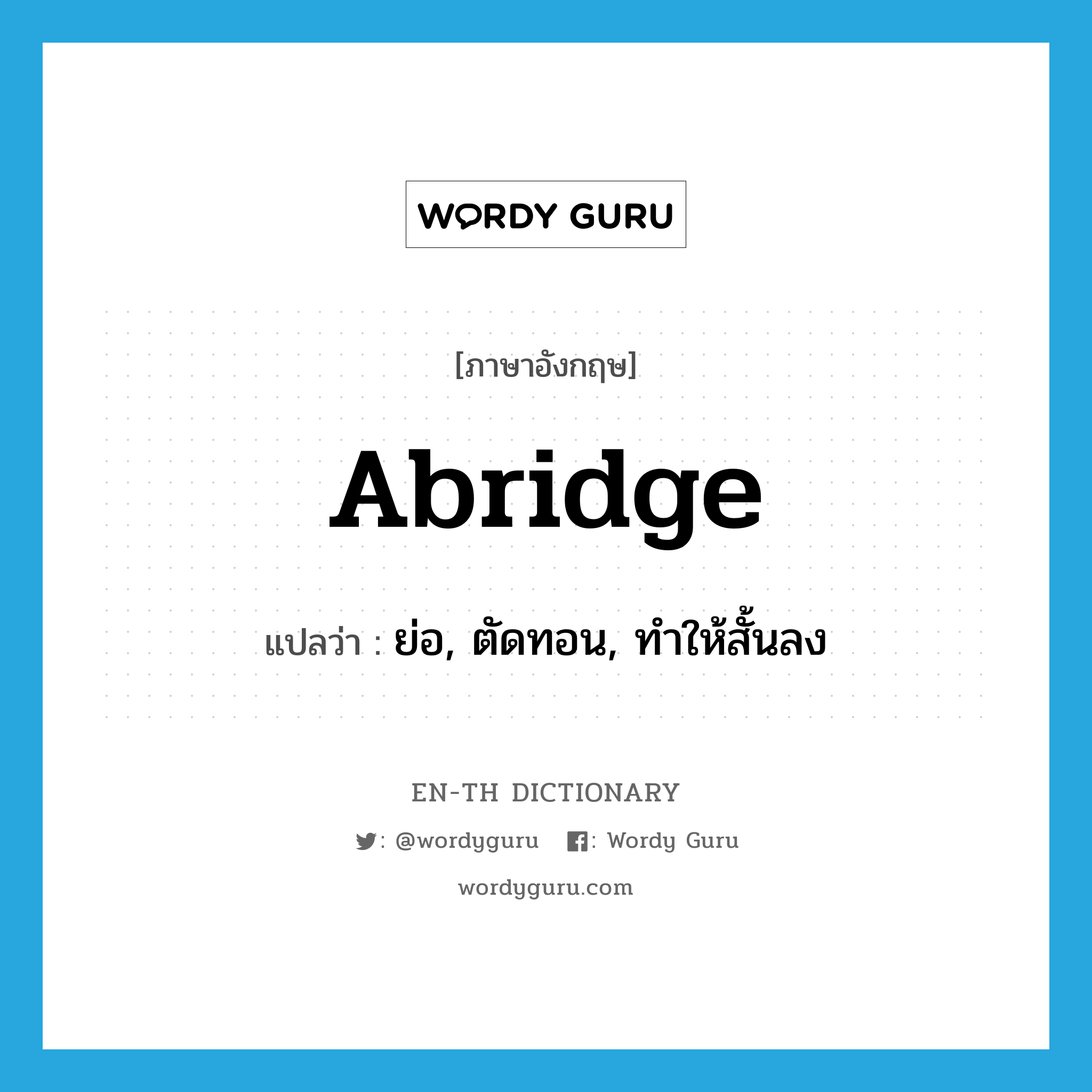 abridge แปลว่า?, คำศัพท์ภาษาอังกฤษ abridge แปลว่า ย่อ, ตัดทอน, ทำให้สั้นลง ประเภท VT หมวด VT