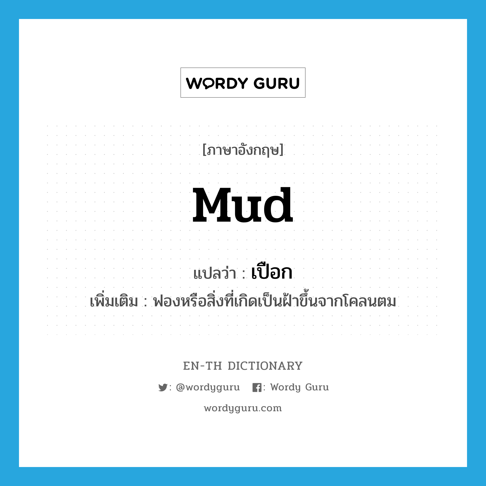 mud แปลว่า?, คำศัพท์ภาษาอังกฤษ mud แปลว่า เปือก ประเภท N เพิ่มเติม ฟองหรือสิ่งที่เกิดเป็นฝ้าขึ้นจากโคลนตม หมวด N