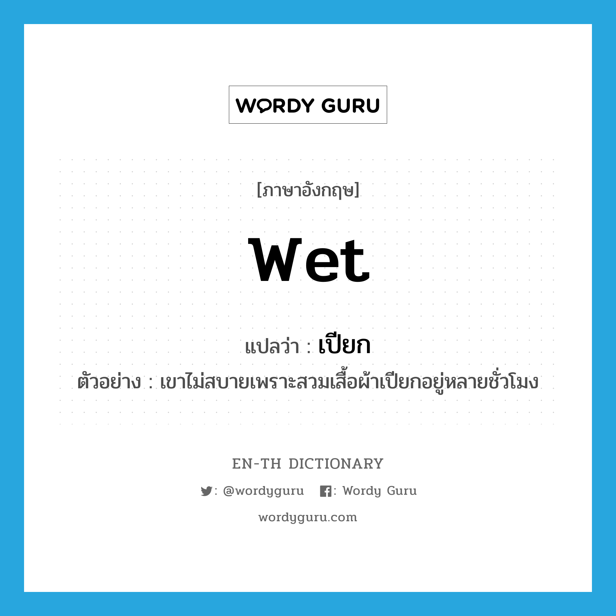wet แปลว่า?, คำศัพท์ภาษาอังกฤษ wet แปลว่า เปียก ประเภท ADJ ตัวอย่าง เขาไม่สบายเพราะสวมเสื้อผ้าเปียกอยู่หลายชั่วโมง หมวด ADJ