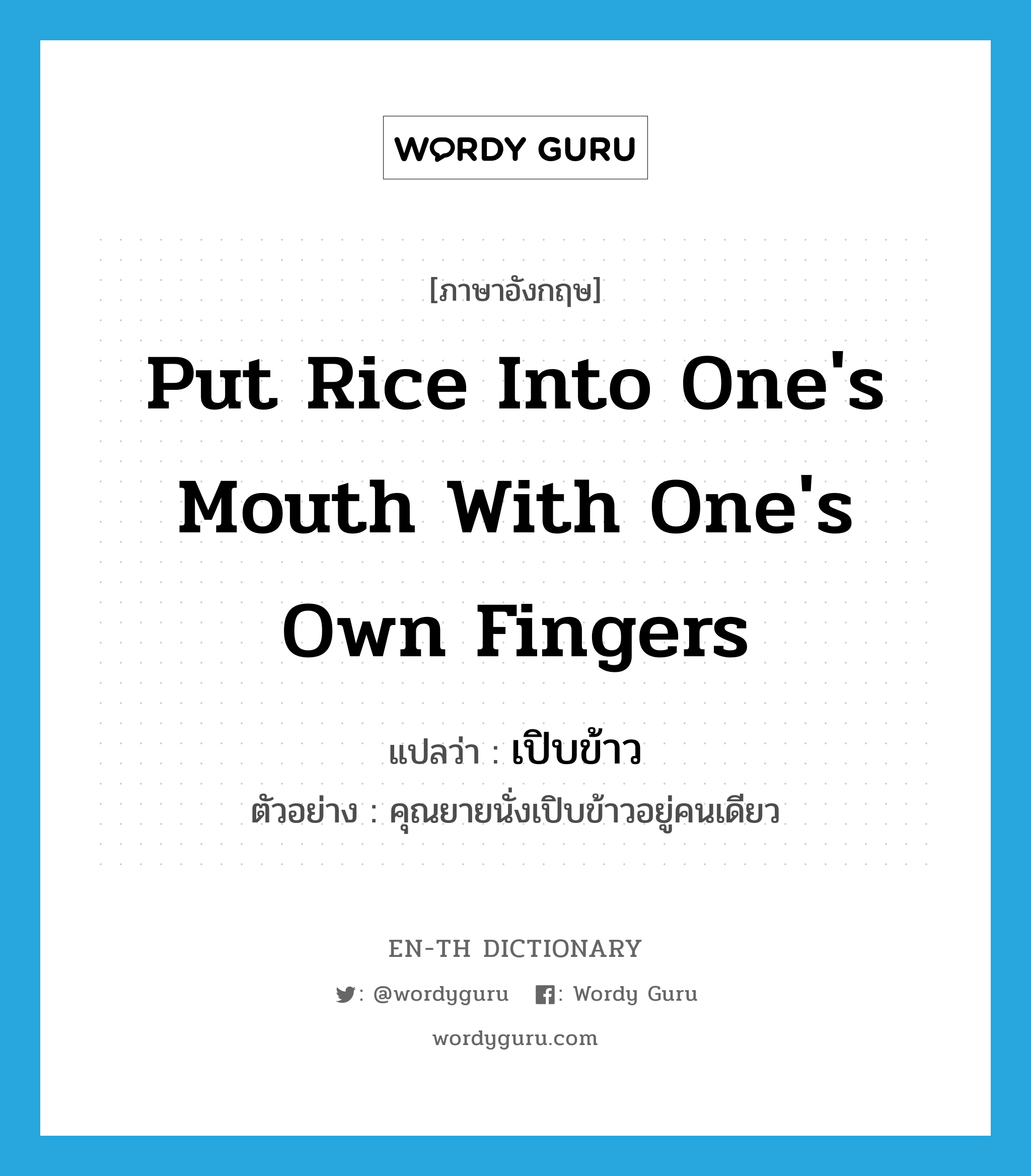 put rice into one's mouth with one's own fingers แปลว่า?, คำศัพท์ภาษาอังกฤษ put rice into one's mouth with one's own fingers แปลว่า เปิบข้าว ประเภท V ตัวอย่าง คุณยายนั่งเปิบข้าวอยู่คนเดียว หมวด V