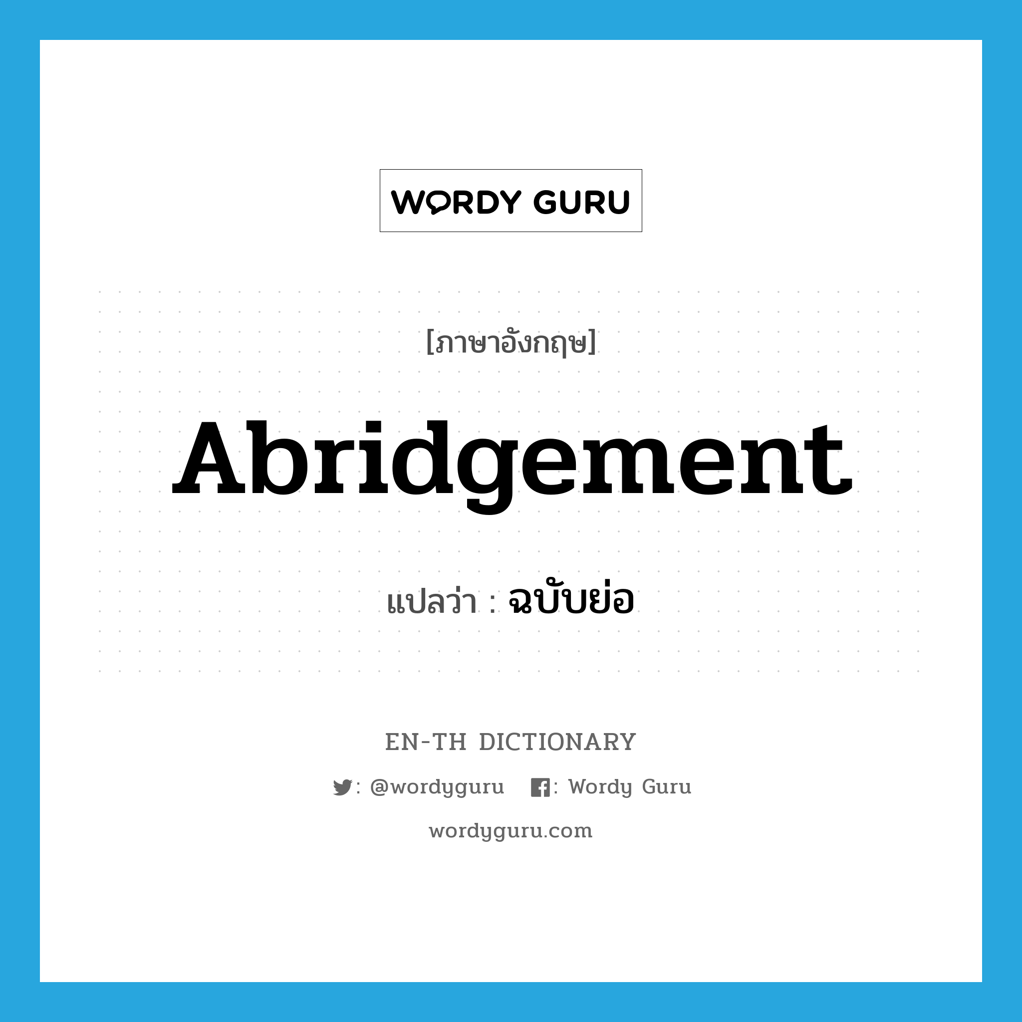 abridgement แปลว่า?, คำศัพท์ภาษาอังกฤษ abridgement แปลว่า ฉบับย่อ ประเภท N หมวด N