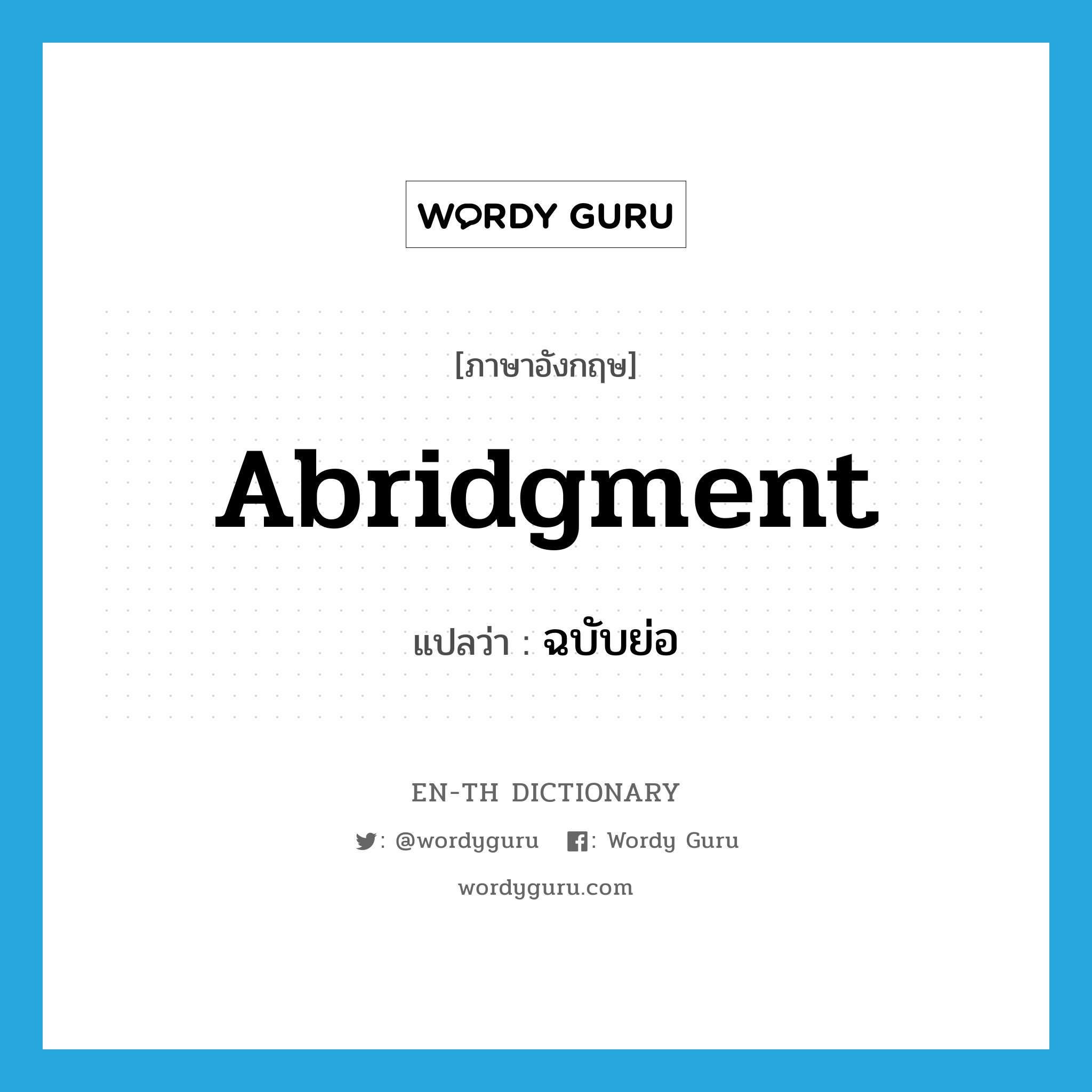 abridgment แปลว่า?, คำศัพท์ภาษาอังกฤษ abridgment แปลว่า ฉบับย่อ ประเภท N หมวด N