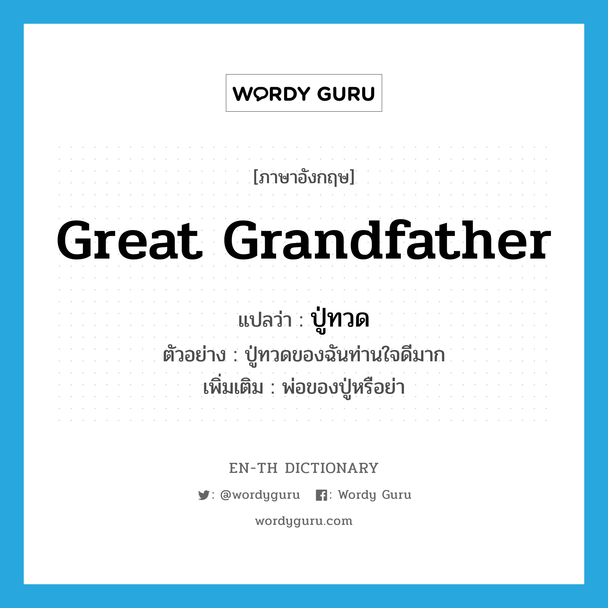 great-grandfather แปลว่า?, คำศัพท์ภาษาอังกฤษ great grandfather แปลว่า ปู่ทวด ประเภท N ตัวอย่าง ปู่ทวดของฉันท่านใจดีมาก เพิ่มเติม พ่อของปู่หรือย่า หมวด N