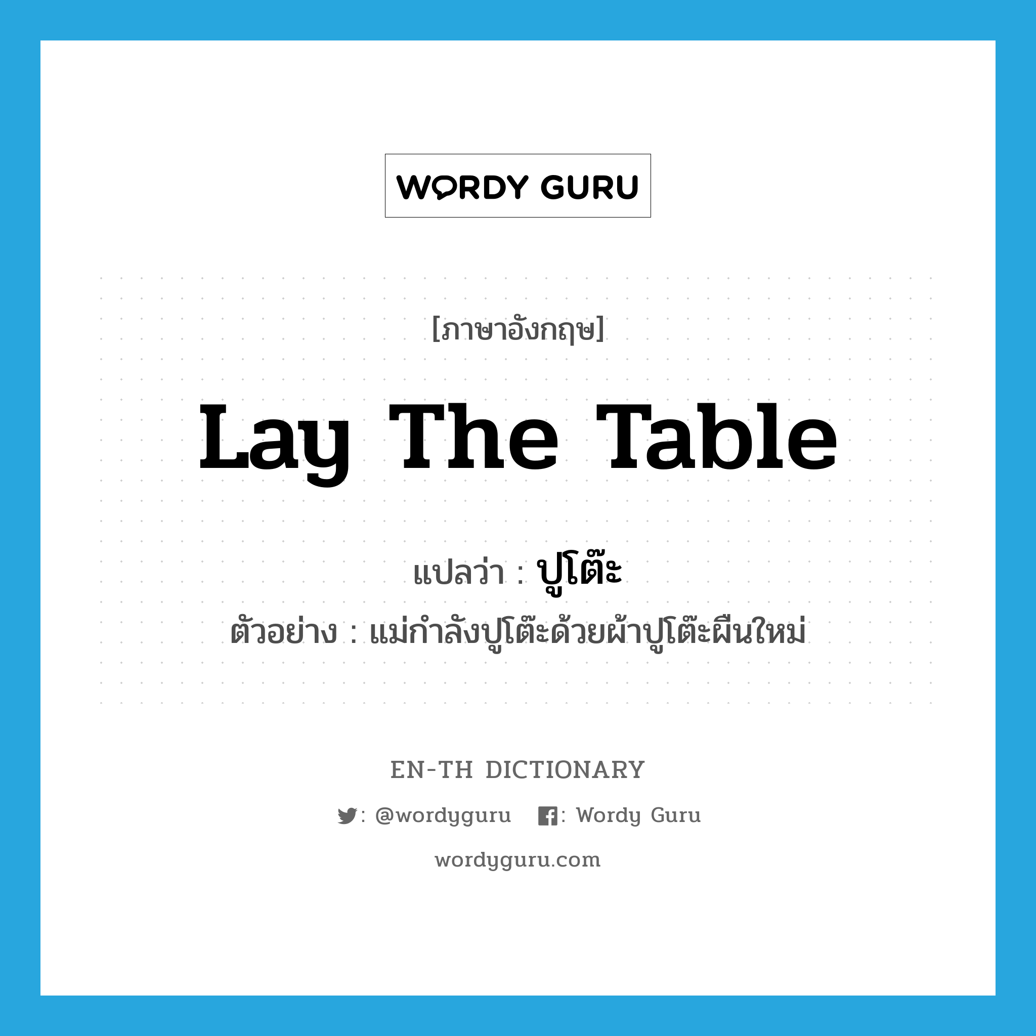 lay the table แปลว่า?, คำศัพท์ภาษาอังกฤษ lay the table แปลว่า ปูโต๊ะ ประเภท V ตัวอย่าง แม่กำลังปูโต๊ะด้วยผ้าปูโต๊ะผืนใหม่ หมวด V