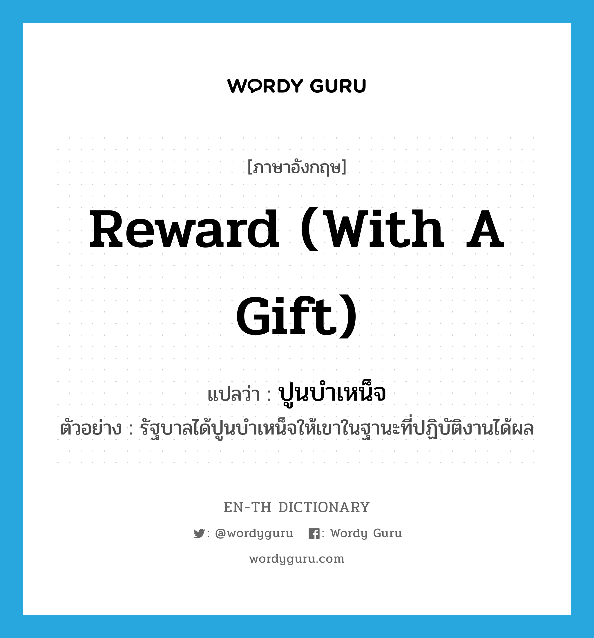 reward (with a gift) แปลว่า?, คำศัพท์ภาษาอังกฤษ reward (with a gift) แปลว่า ปูนบำเหน็จ ประเภท V ตัวอย่าง รัฐบาลได้ปูนบำเหน็จให้เขาในฐานะที่ปฏิบัติงานได้ผล หมวด V