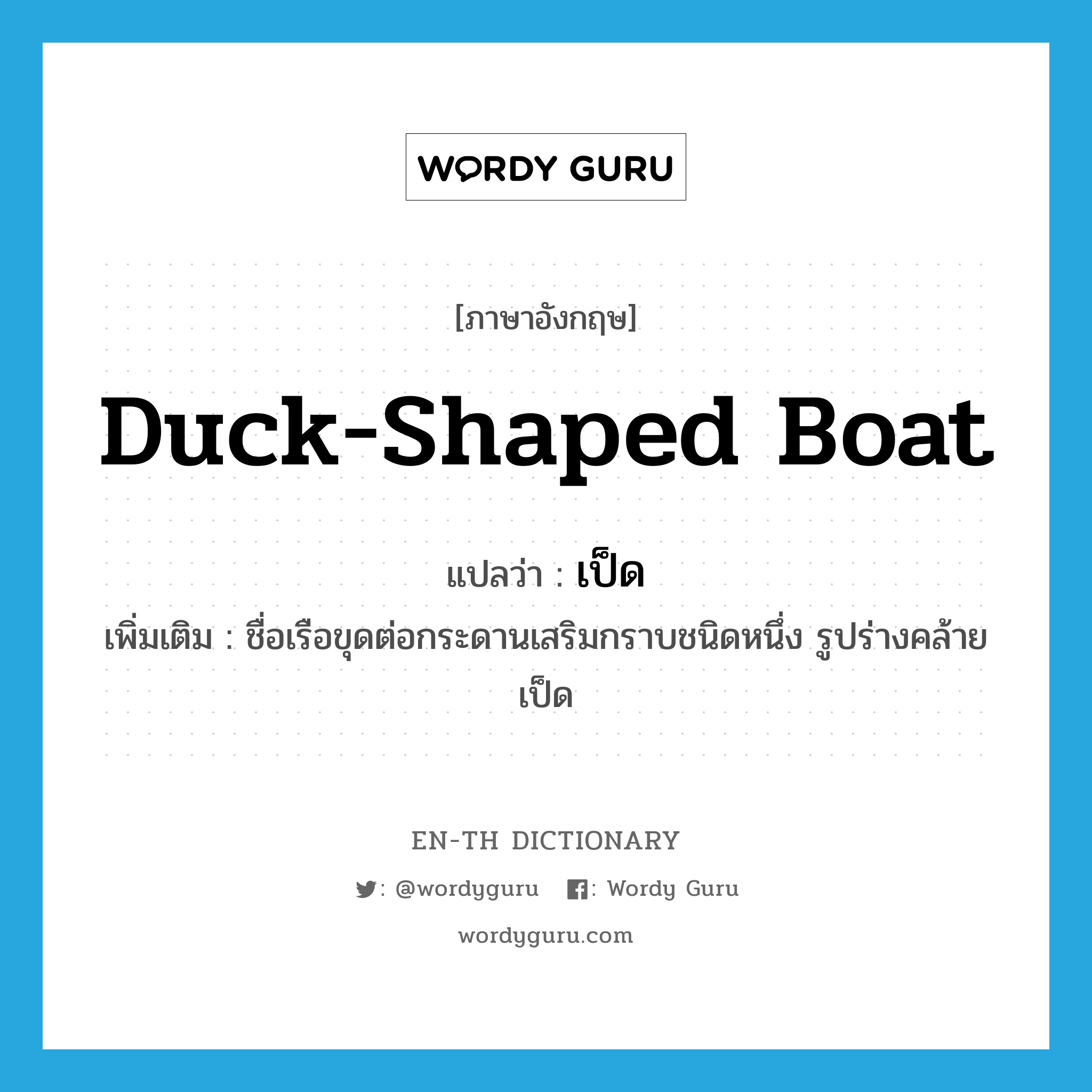 เป็ด ภาษาอังกฤษ?, คำศัพท์ภาษาอังกฤษ เป็ด แปลว่า duck-shaped boat ประเภท N เพิ่มเติม ชื่อเรือขุดต่อกระดานเสริมกราบชนิดหนึ่ง รูปร่างคล้ายเป็ด หมวด N