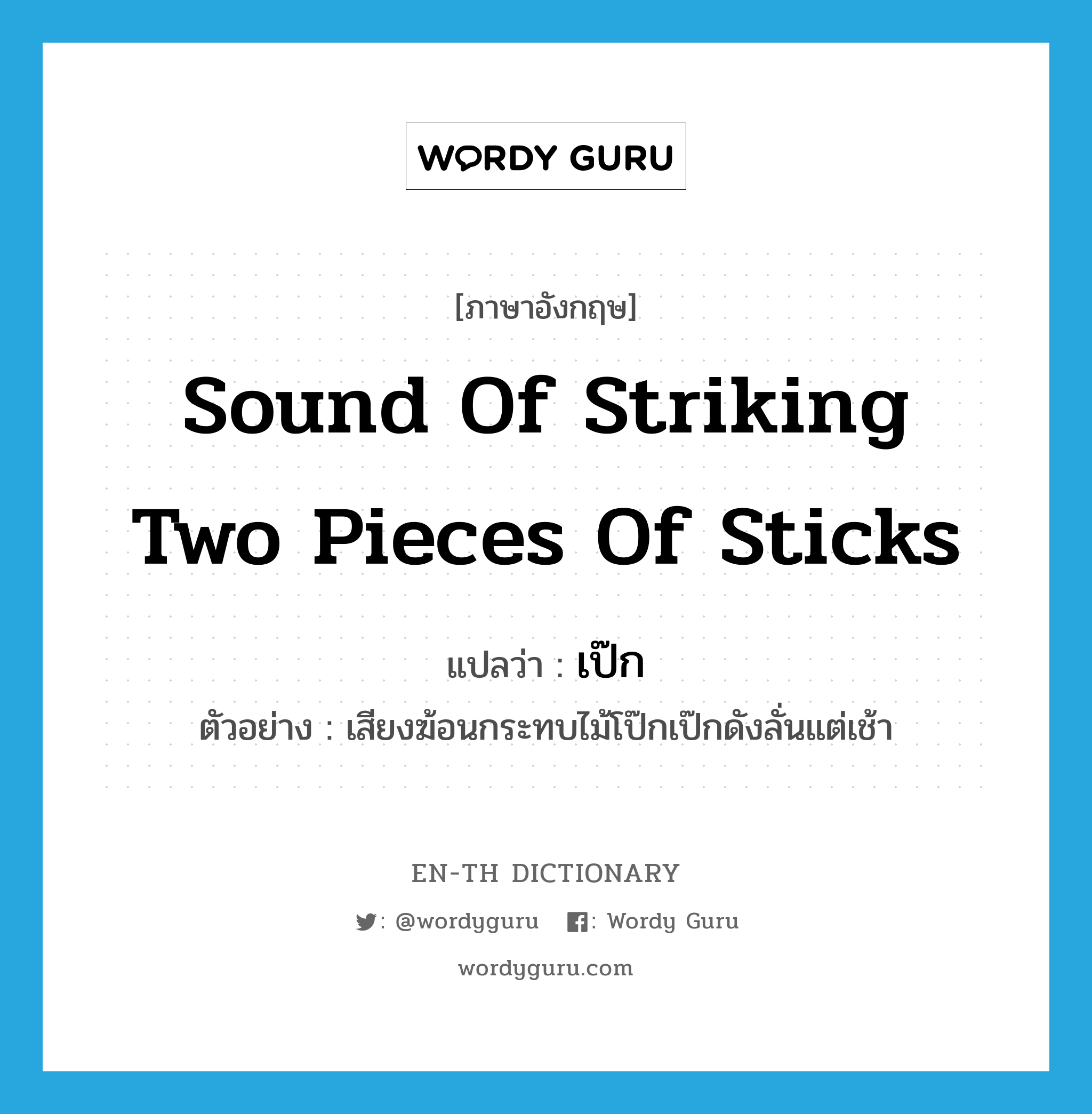 sound of striking two pieces of sticks แปลว่า?, คำศัพท์ภาษาอังกฤษ sound of striking two pieces of sticks แปลว่า เป๊ก ประเภท ADV ตัวอย่าง เสียงฆ้อนกระทบไม้โป๊กเป๊กดังลั่นแต่เช้า หมวด ADV