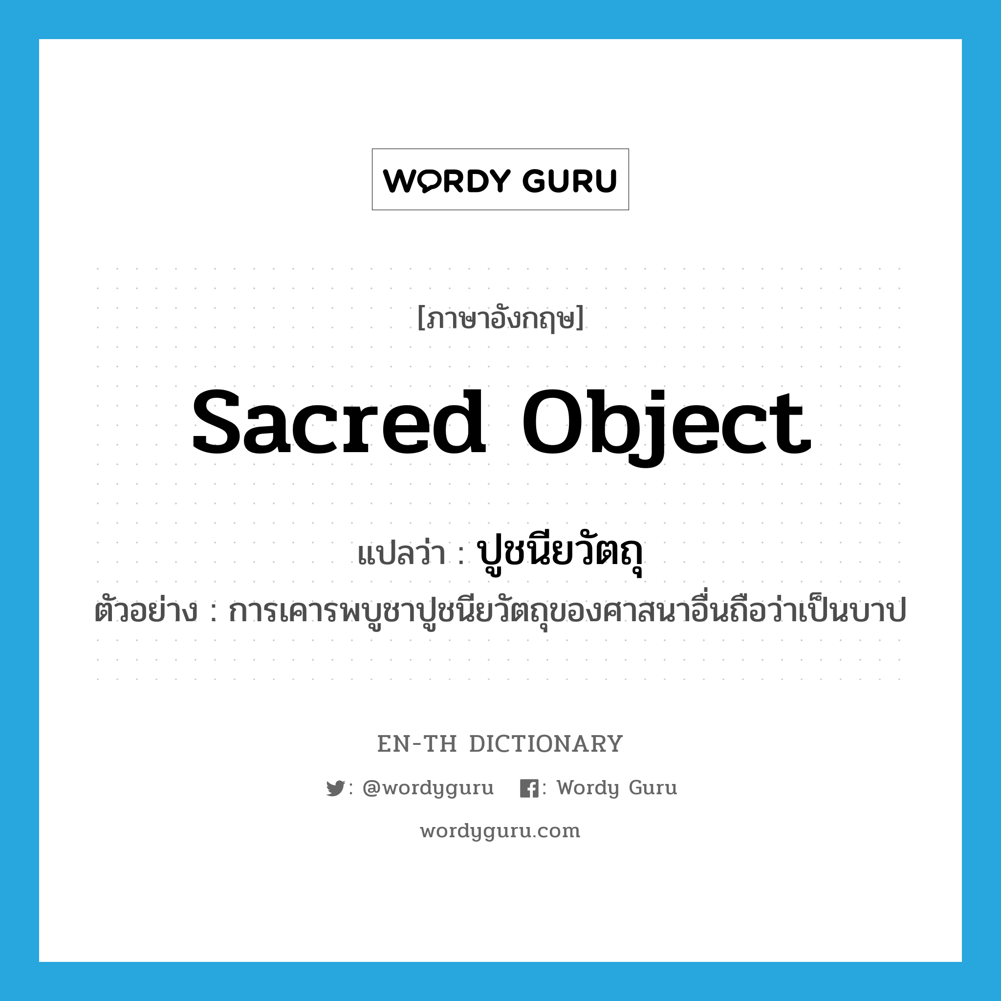 sacred object แปลว่า?, คำศัพท์ภาษาอังกฤษ sacred object แปลว่า ปูชนียวัตถุ ประเภท N ตัวอย่าง การเคารพบูชาปูชนียวัตถุของศาสนาอื่นถือว่าเป็นบาป หมวด N