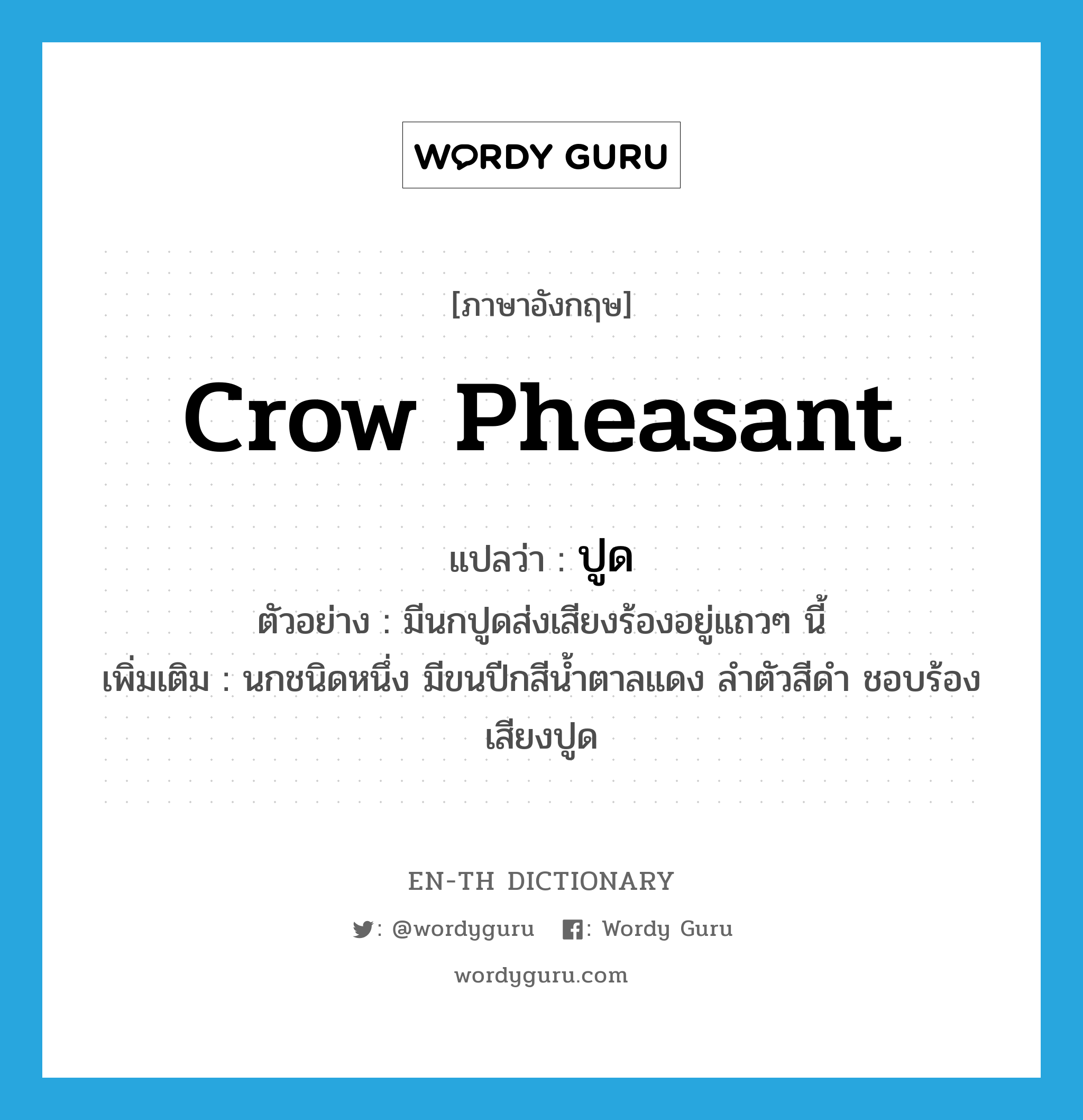 crow pheasant แปลว่า?, คำศัพท์ภาษาอังกฤษ crow pheasant แปลว่า ปูด ประเภท N ตัวอย่าง มีนกปูดส่งเสียงร้องอยู่แถวๆ นี้ เพิ่มเติม นกชนิดหนึ่ง มีขนปีกสีน้ำตาลแดง ลำตัวสีดำ ชอบร้องเสียงปูด หมวด N