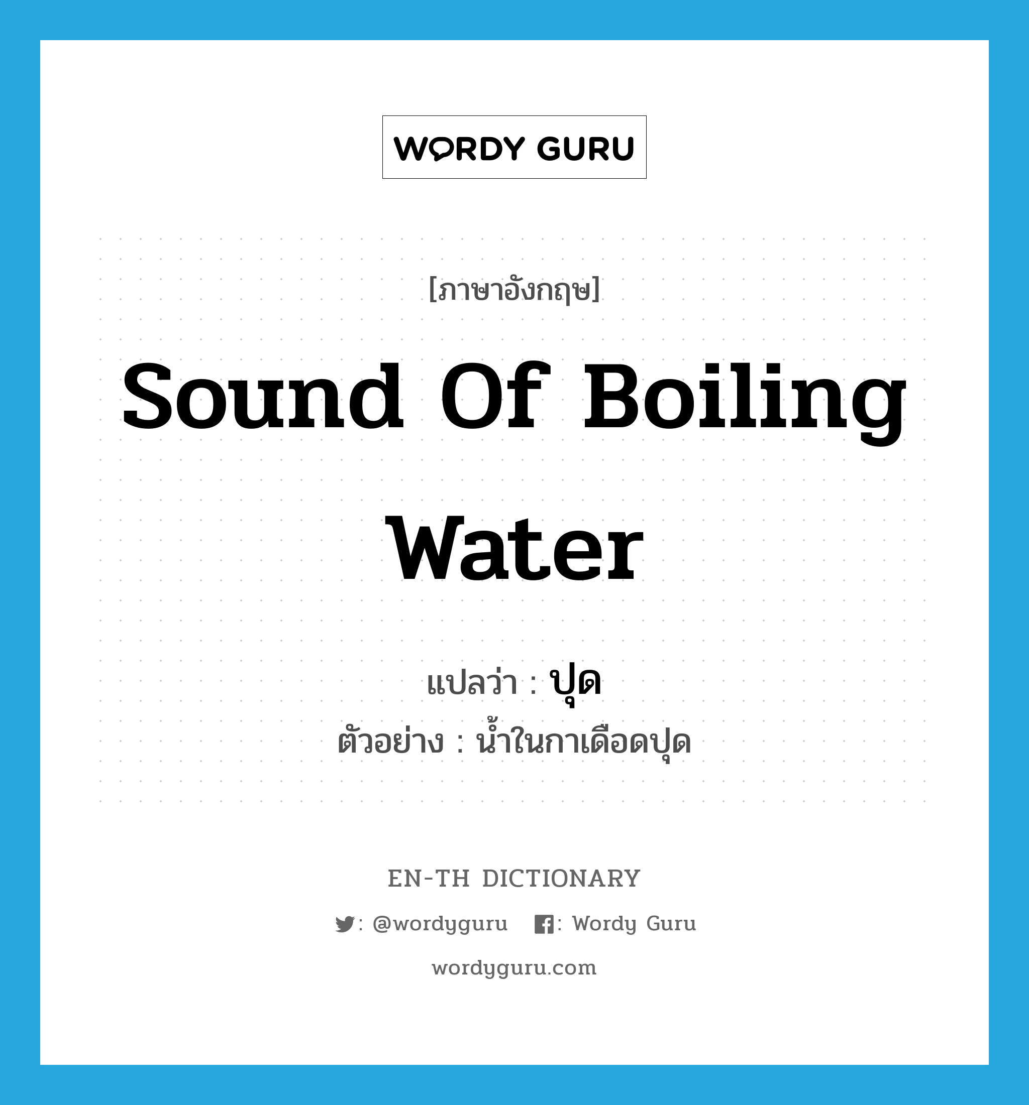 sound of boiling water แปลว่า?, คำศัพท์ภาษาอังกฤษ sound of boiling water แปลว่า ปุด ประเภท ADV ตัวอย่าง น้ำในกาเดือดปุด หมวด ADV