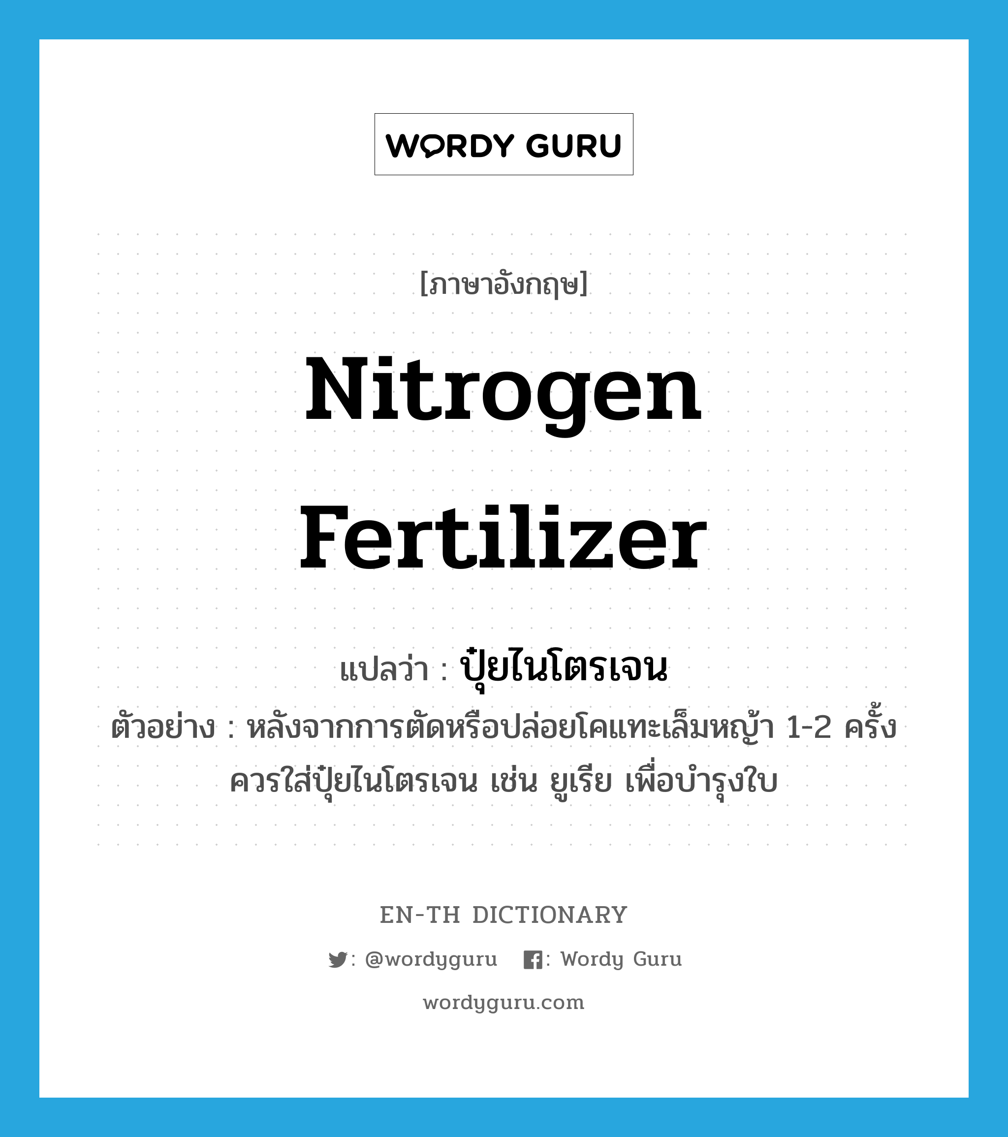 ปุ๋ยไนโตรเจน ภาษาอังกฤษ?, คำศัพท์ภาษาอังกฤษ ปุ๋ยไนโตรเจน แปลว่า nitrogen fertilizer ประเภท N ตัวอย่าง หลังจากการตัดหรือปล่อยโคแทะเล็มหญ้า 1-2 ครั้งควรใส่ปุ๋ยไนโตรเจน เช่น ยูเรีย เพื่อบำรุงใบ หมวด N