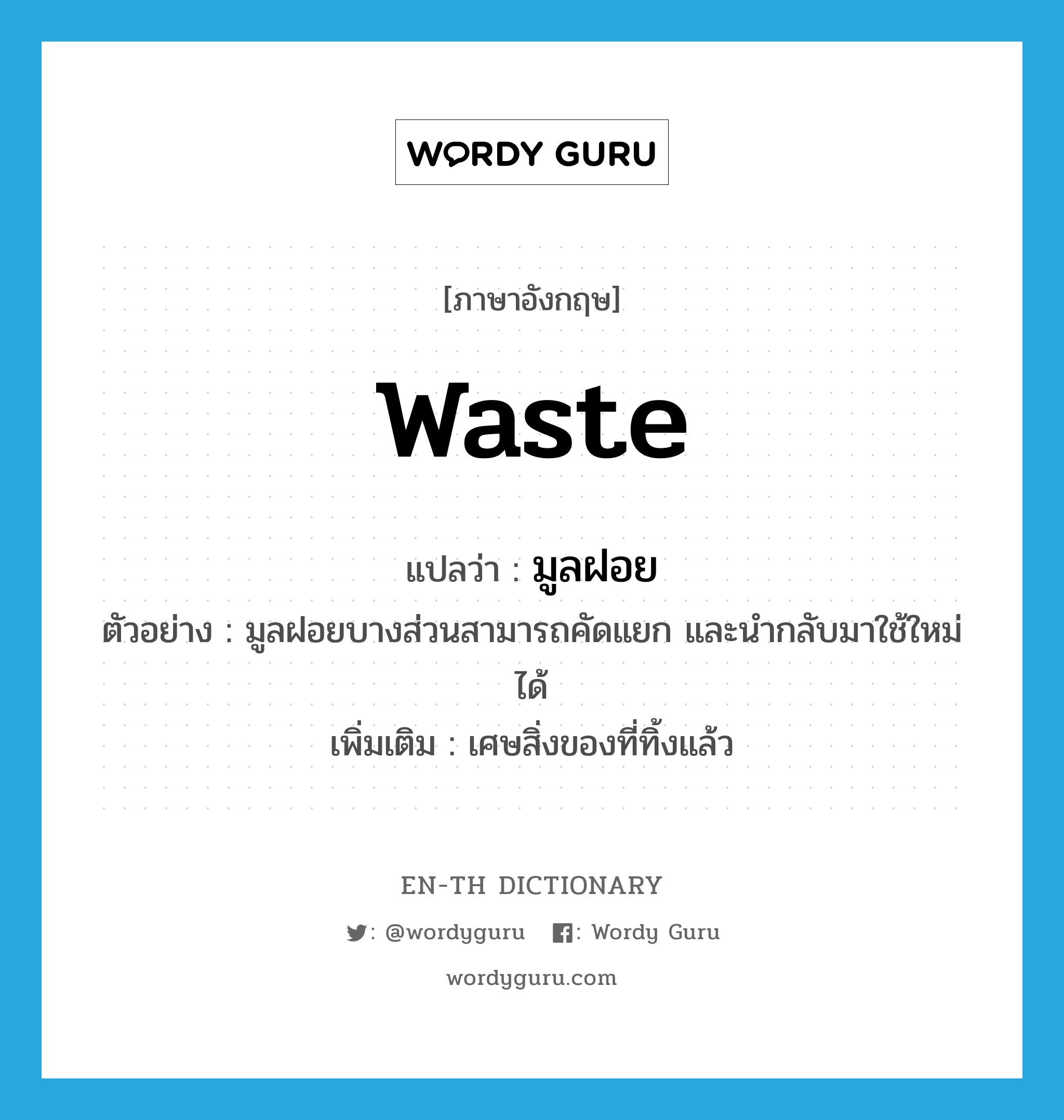 waste แปลว่า?, คำศัพท์ภาษาอังกฤษ waste แปลว่า มูลฝอย ประเภท N ตัวอย่าง มูลฝอยบางส่วนสามารถคัดแยก และนำกลับมาใช้ใหม่ได้ เพิ่มเติม เศษสิ่งของที่ทิ้งแล้ว หมวด N