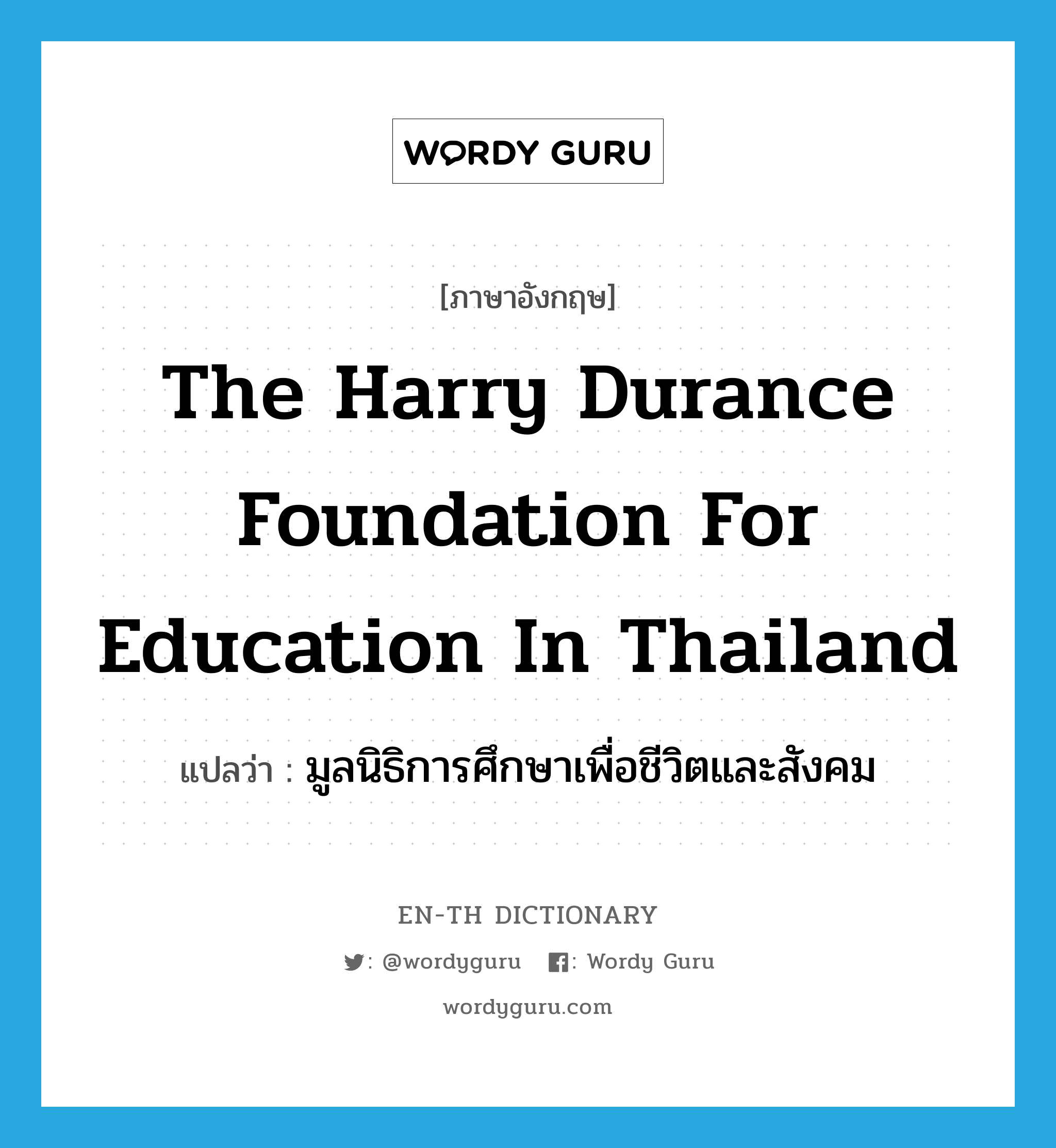 the harry durance foundation for education in Thailand แปลว่า?, คำศัพท์ภาษาอังกฤษ the harry durance foundation for education in Thailand แปลว่า มูลนิธิการศึกษาเพื่อชีวิตและสังคม ประเภท N หมวด N