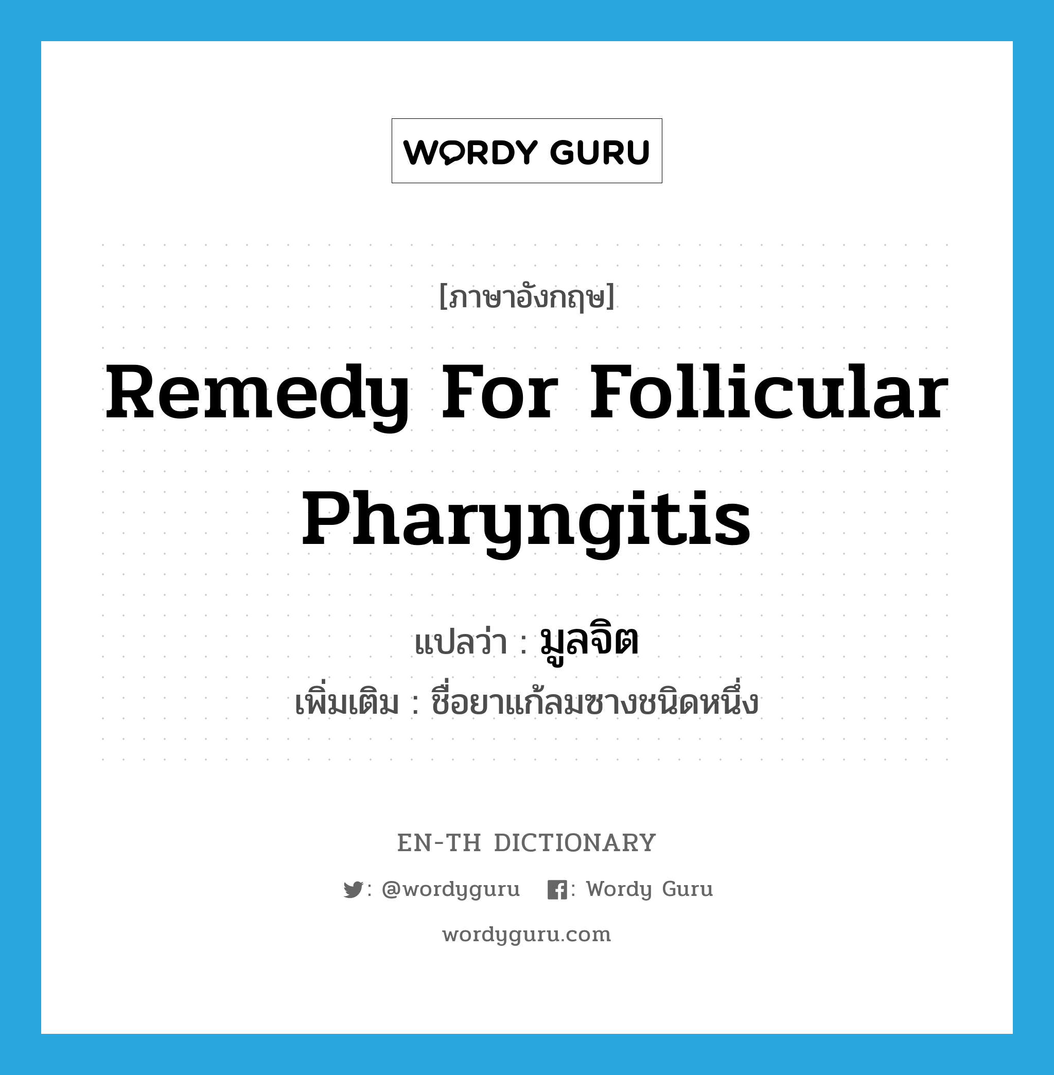 remedy for follicular pharyngitis แปลว่า?, คำศัพท์ภาษาอังกฤษ remedy for follicular pharyngitis แปลว่า มูลจิต ประเภท N เพิ่มเติม ชื่อยาแก้ลมซางชนิดหนึ่ง หมวด N