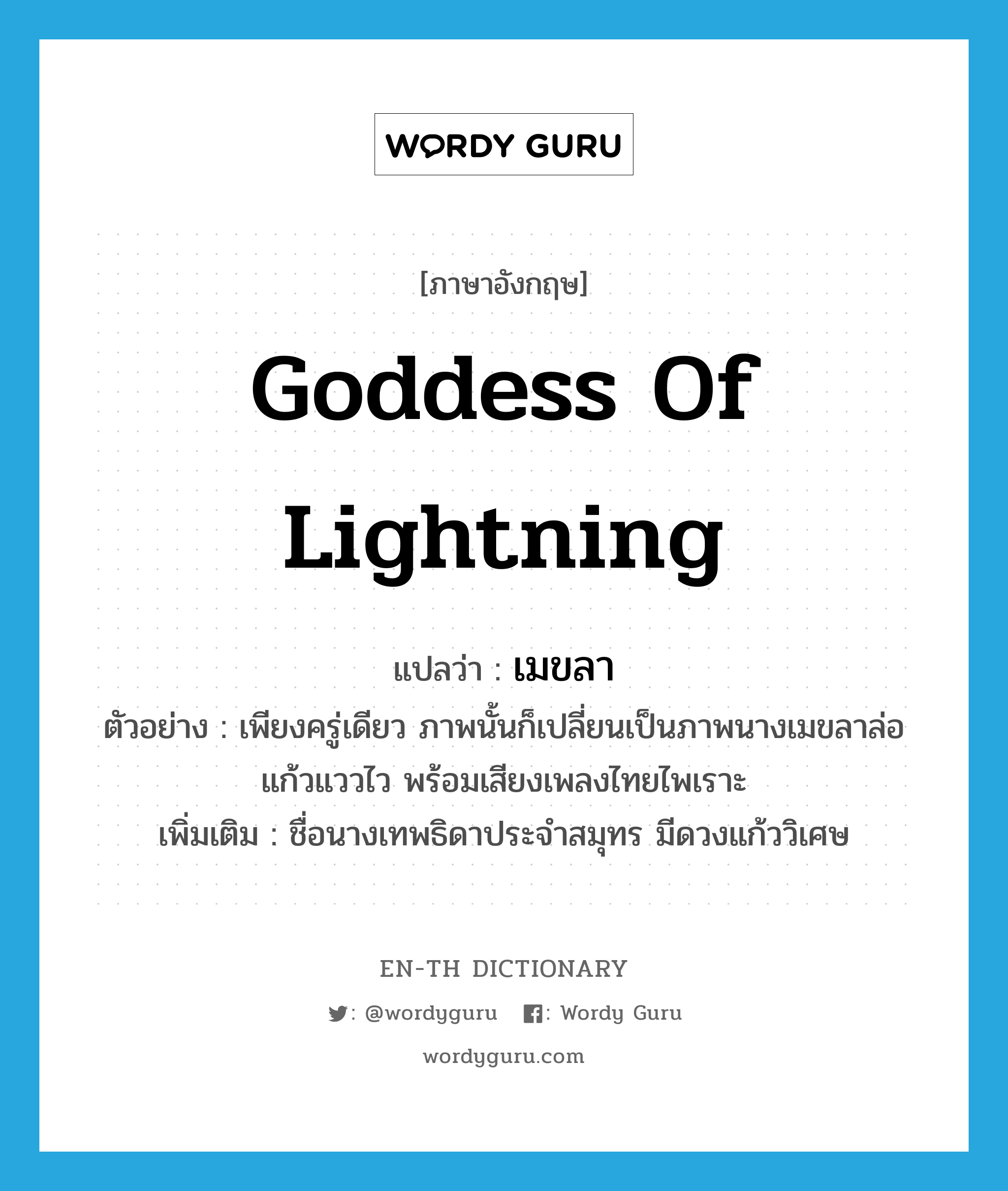 เมขลา ภาษาอังกฤษ?, คำศัพท์ภาษาอังกฤษ เมขลา แปลว่า goddess of lightning ประเภท N ตัวอย่าง เพียงครู่เดียว ภาพนั้นก็เปลี่ยนเป็นภาพนางเมขลาล่อแก้วแววไว พร้อมเสียงเพลงไทยไพเราะ เพิ่มเติม ชื่อนางเทพธิดาประจำสมุทร มีดวงแก้ววิเศษ หมวด N