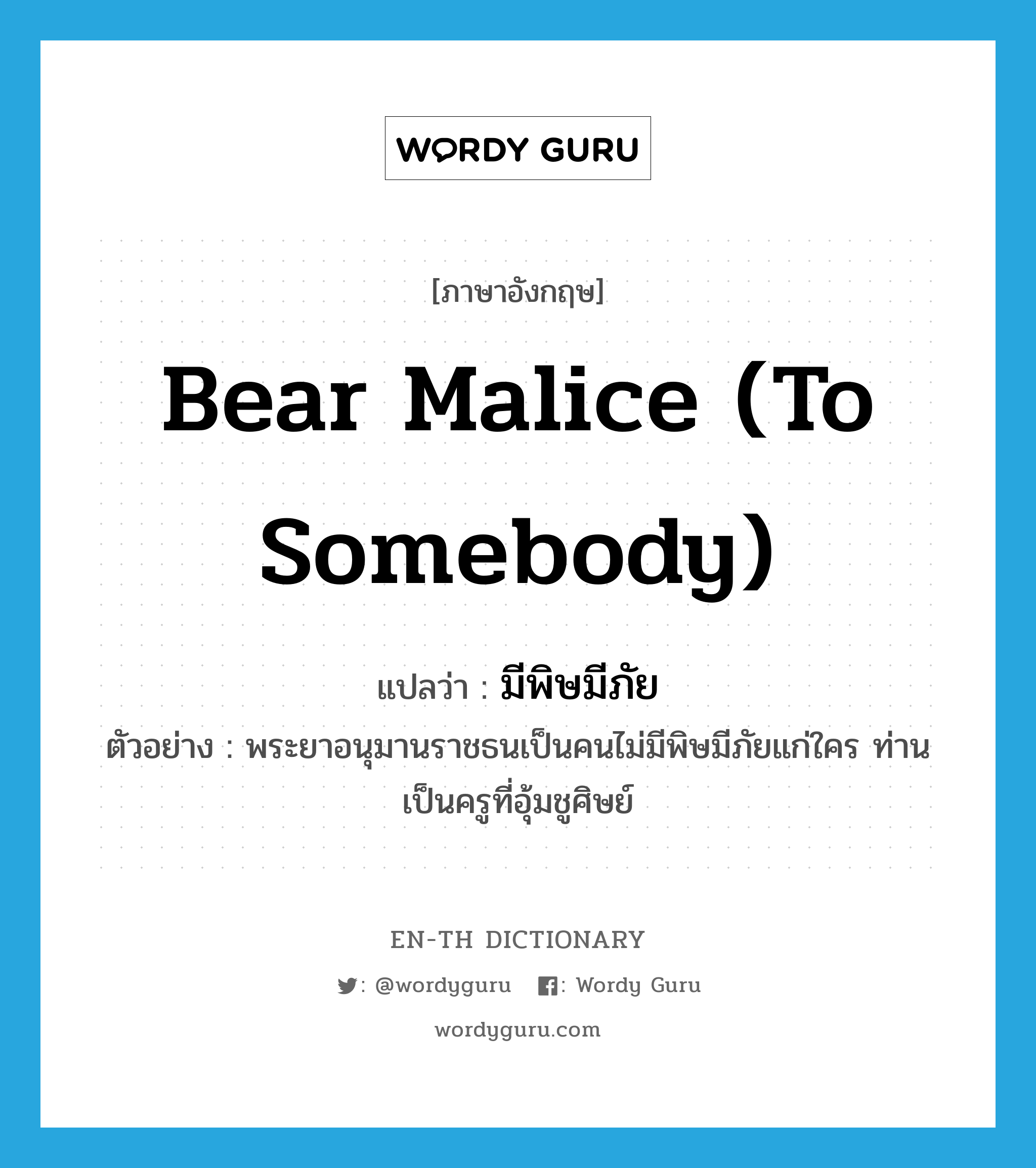 bear malice (to somebody) แปลว่า?, คำศัพท์ภาษาอังกฤษ bear malice (to somebody) แปลว่า มีพิษมีภัย ประเภท V ตัวอย่าง พระยาอนุมานราชธนเป็นคนไม่มีพิษมีภัยแก่ใคร ท่านเป็นครูที่อุ้มชูศิษย์ หมวด V