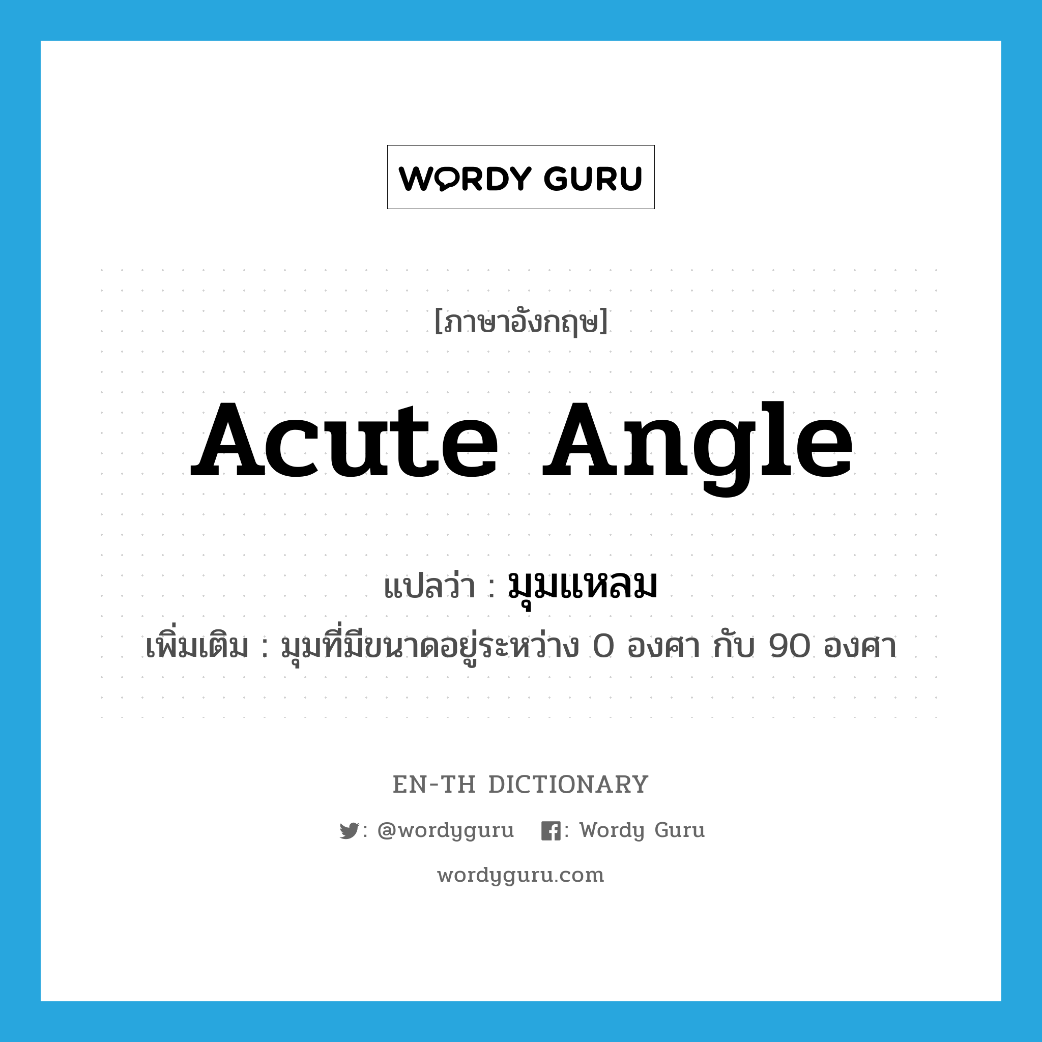 มุมแหลม ภาษาอังกฤษ?, คำศัพท์ภาษาอังกฤษ มุมแหลม แปลว่า acute angle ประเภท N เพิ่มเติม มุมที่มีขนาดอยู่ระหว่าง 0 องศา กับ 90 องศา หมวด N