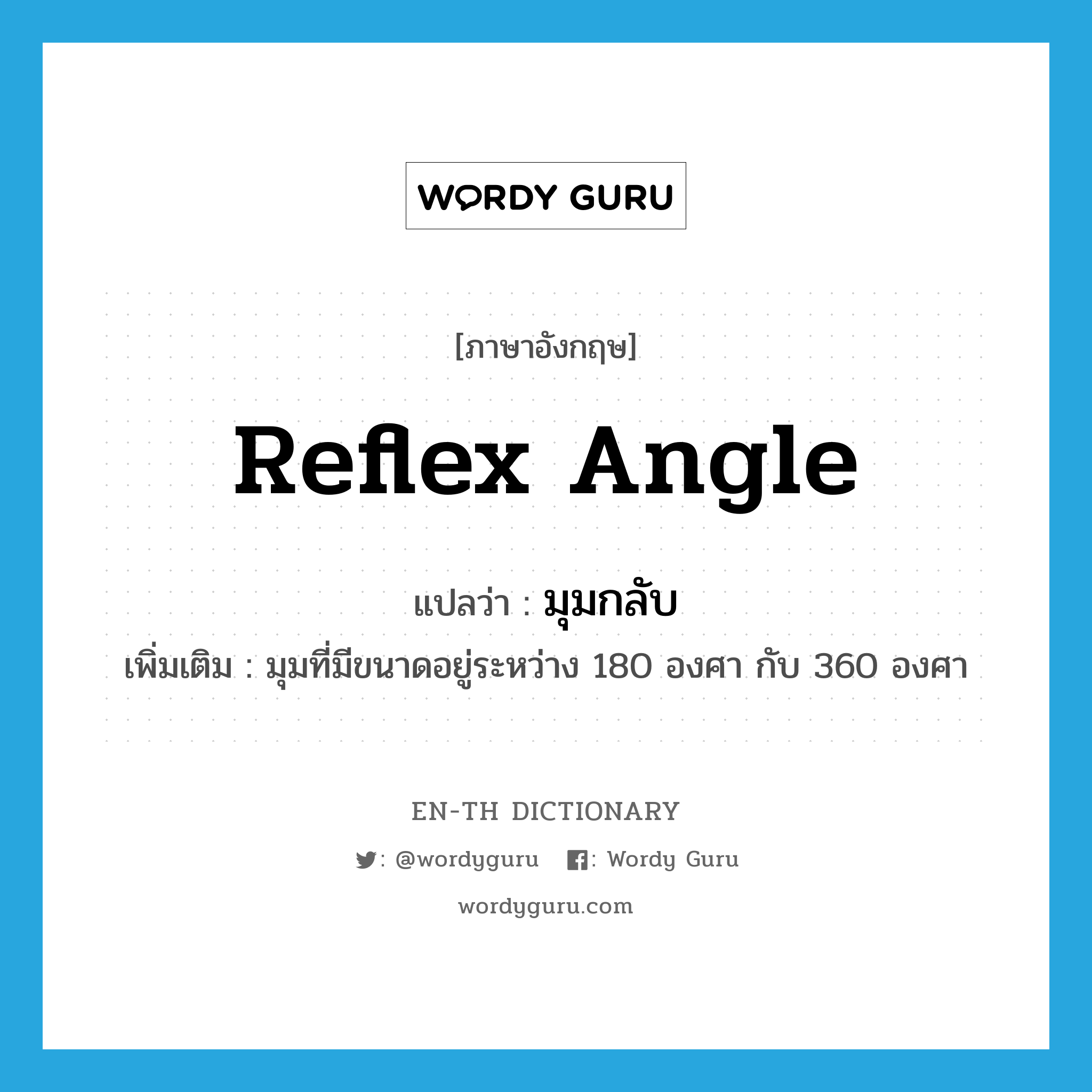 reflex angle แปลว่า?, คำศัพท์ภาษาอังกฤษ reflex angle แปลว่า มุมกลับ ประเภท N เพิ่มเติม มุมที่มีขนาดอยู่ระหว่าง 180 องศา กับ 360 องศา หมวด N